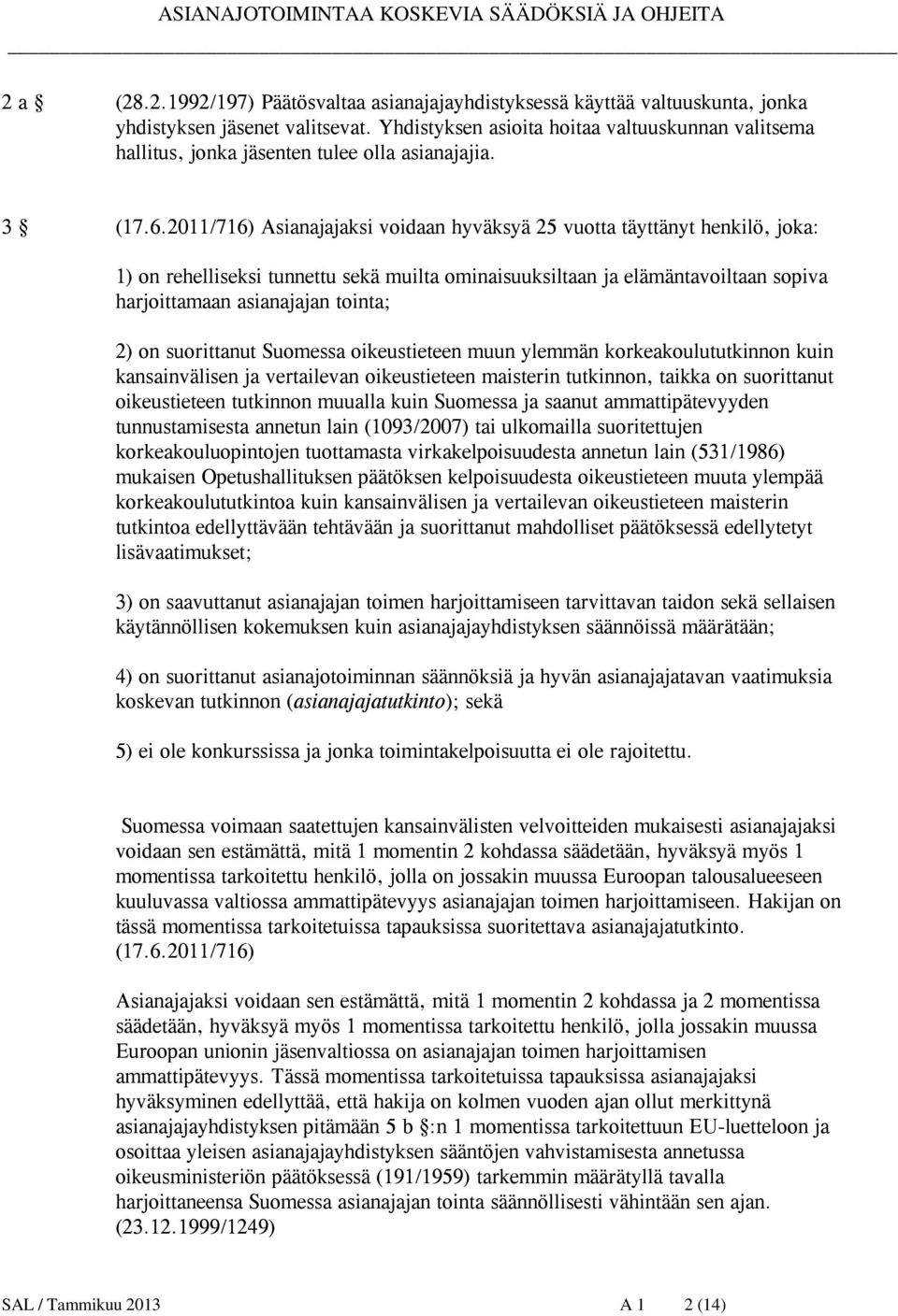 2011/716) Asianajajaksi voidaan hyväksyä 25 vuotta täyttänyt henkilö, joka: 1) on rehelliseksi tunnettu sekä muilta ominaisuuksiltaan ja elämäntavoiltaan sopiva harjoittamaan asianajajan tointa; 2)