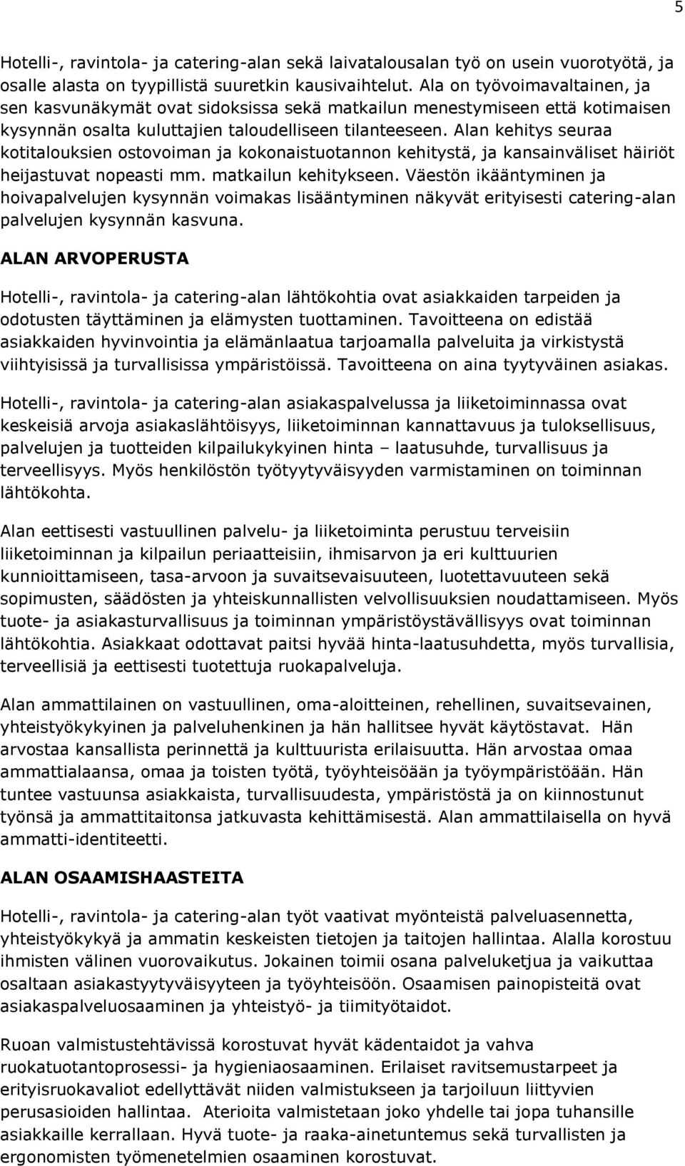 Alan kehitys seuraa kotitalouksien ostovoiman ja kokonaistuotannon kehitystä, ja kansainväliset häiriöt heijastuvat nopeasti mm. matkailun kehitykseen.