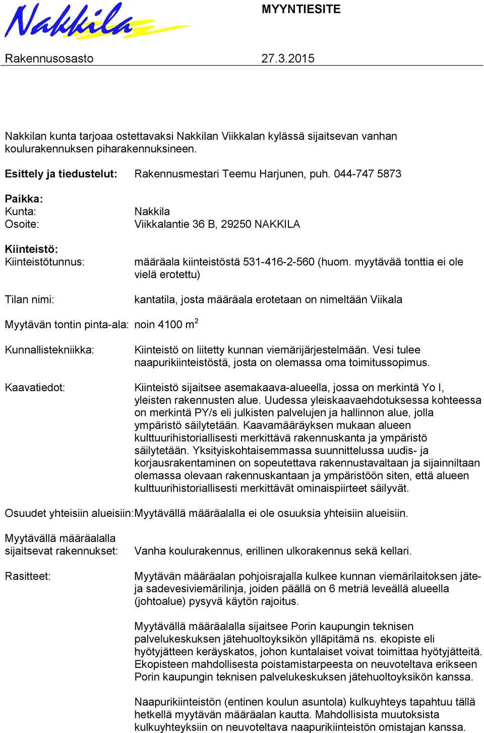 044-747 5873 Paikka: Kunta: Osoite: Kiinteistö: Kiinteistötunnus: Tilan nimi: Nakkila Viikkalantie 36 B, 29250 NAKKILA määräala kiinteistöstä 531-416-2-560 (huom.