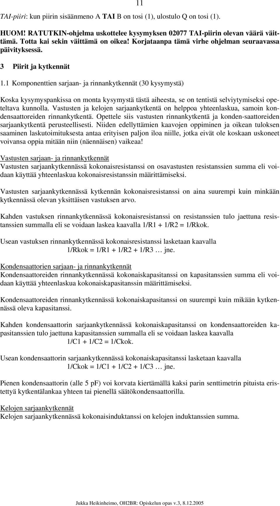 1 Komponenttien sarjaan- ja rinnankytkennät (30 kysymystä) Koska kysymyspankissa on monta kysymystä tästä aiheesta, se on tentistä selviytymiseksi opeteltava kunnolla.