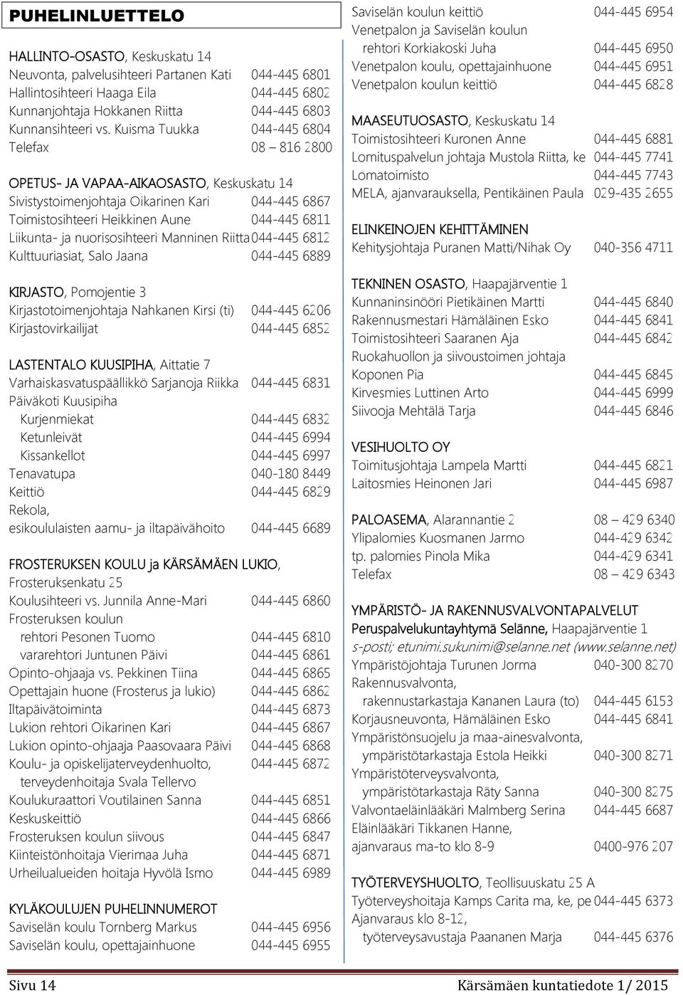ja nuorisosihteeri Manninen Riitta 044-445 6812 Kulttuuriasiat, Salo Jaana 044-445 6889 KIRJASTO, Pomojentie 3 Kirjastotoimenjohtaja Nahkanen Kirsi (ti) 044-445 6206 Kirjastovirkailijat 044-445 6852