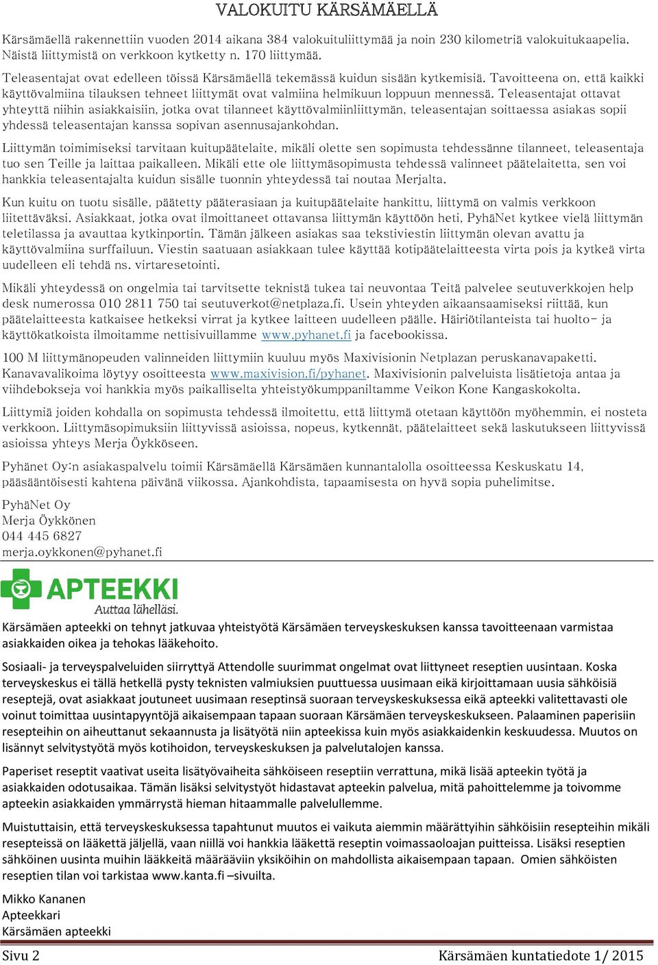 Teleasentajat ottavat yhteyttä niihin asiakkaisiin, jotka ovat tilanneet käyttövalmiinliittymän, teleasentajan soittaessa asiakas sopii yhdessä teleasentajan kanssa sopivan asennusajankohdan.