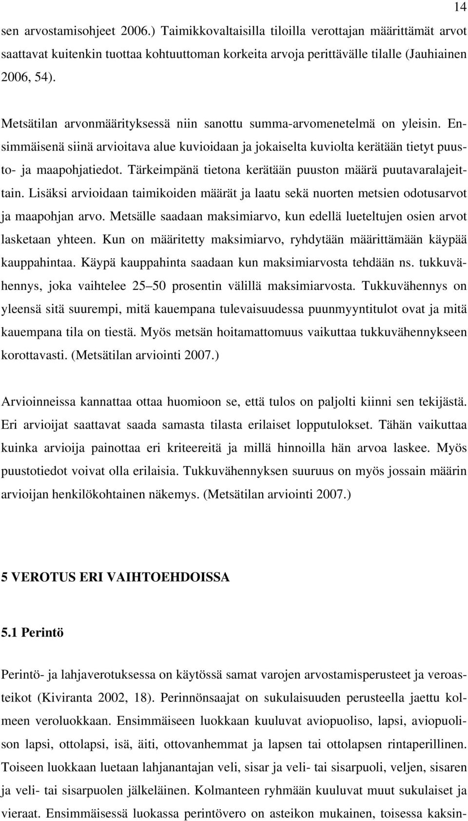 Tärkeimpänä tietona kerätään puuston määrä puutavaralajeittain. Lisäksi arvioidaan taimikoiden määrät ja laatu sekä nuorten metsien odotusarvot ja maapohjan arvo.