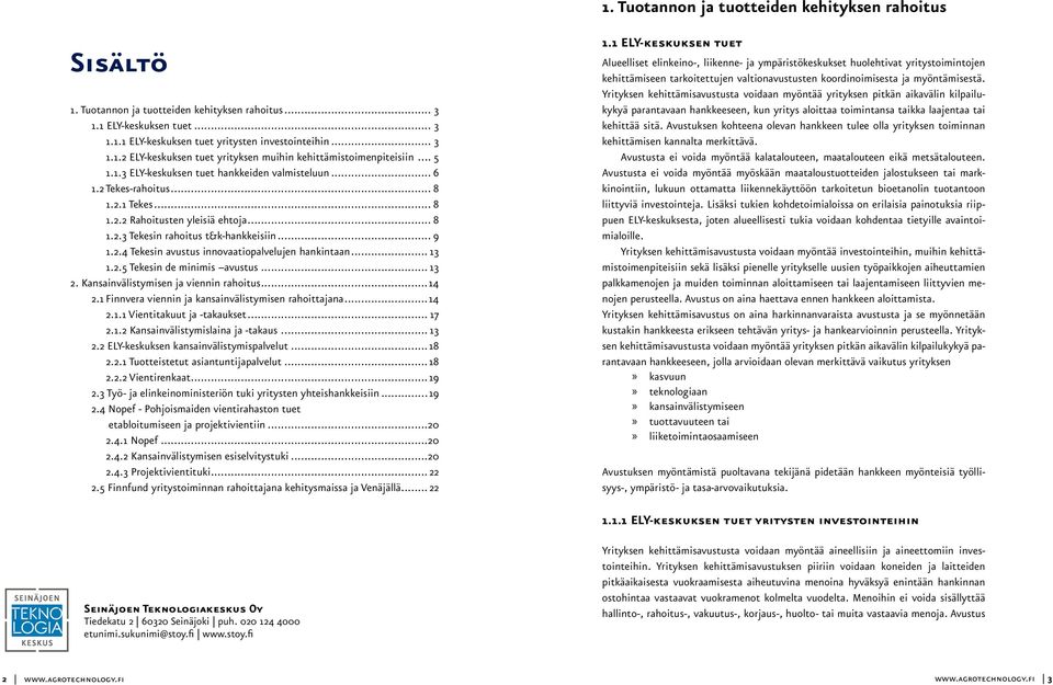 .. 13 1.2.5 Tekesin de minimis avustus... 13 2. Kansainvälistymisen ja viennin rahoitus...14 2.1 Finnvera viennin ja kansainvälistymisen rahoittajana...14 2.1.1 Vientitakuut ja -takaukset... 17 2.1.2 Kansainvälistymislaina ja -takaus.