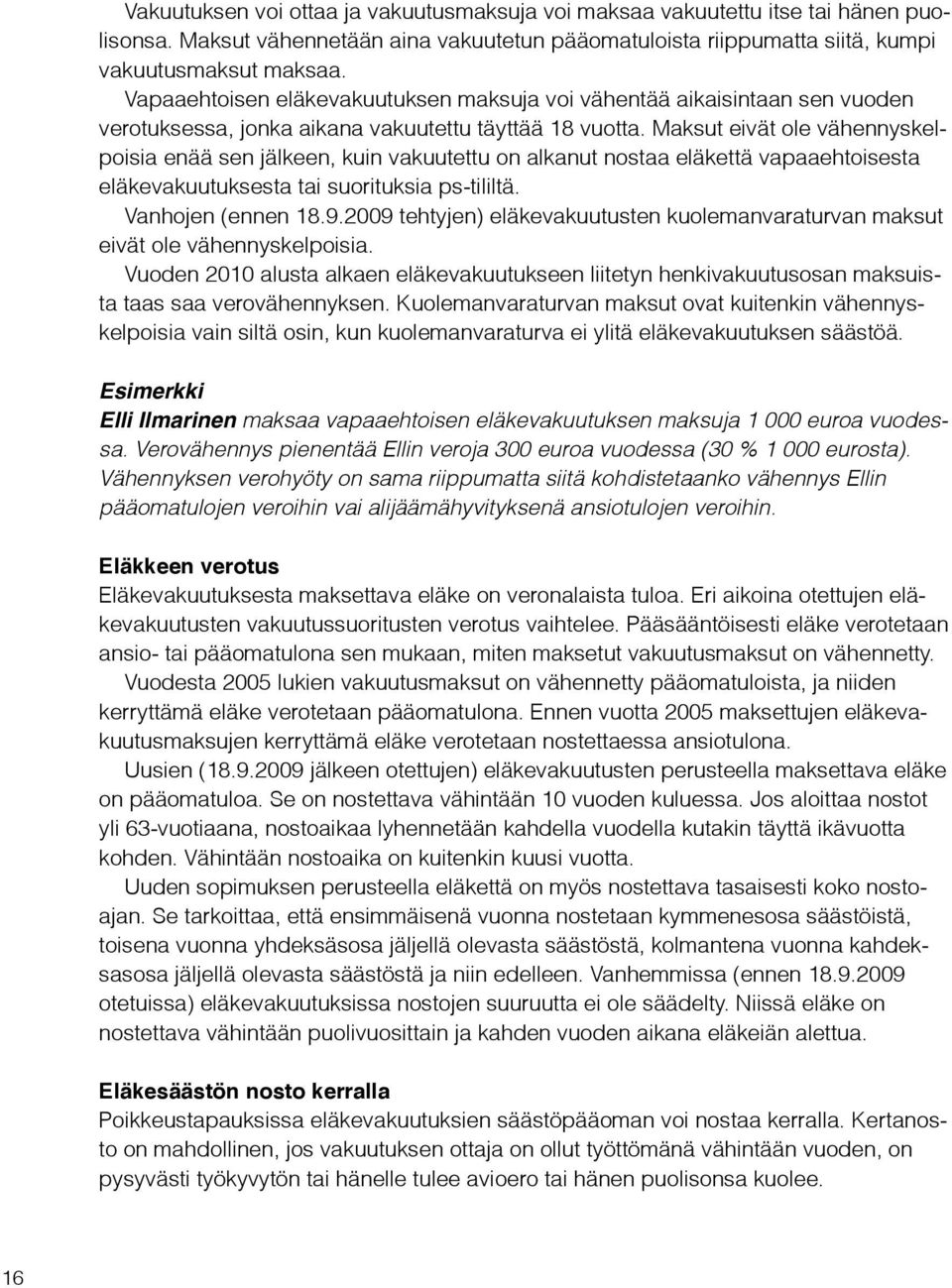 Maksut eivät ole vähennyskelpoisia enää sen jälkeen, kuin vakuutettu on alkanut nostaa eläkettä vapaaehtoisesta eläkevakuutuksesta tai suorituksia ps-tililtä. Vanhojen (ennen 18.9.