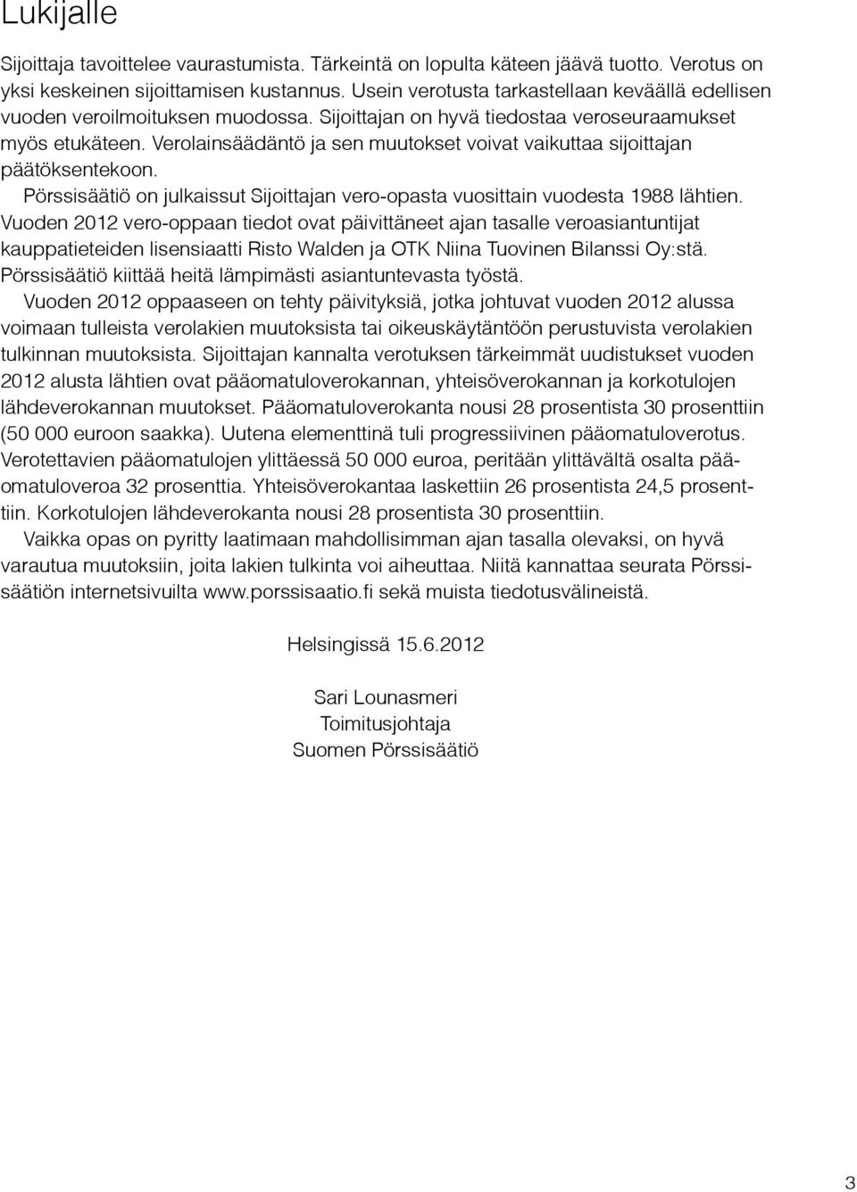 Verolainsäädäntö ja sen muutokset voivat vaikuttaa sijoittajan päätöksentekoon. Pörssisäätiö on julkaissut Sijoittajan vero-opasta vuosittain vuodesta 1988 lähtien.