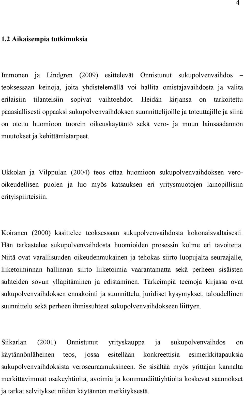 Heidän kirjansa on tarkoitettu pääasiallisesti oppaaksi sukupolvenvaihdoksen suunnittelijoille ja toteuttajille ja siinä on otettu huomioon tuorein oikeuskäytäntö sekä vero- ja muun lainsäädännön