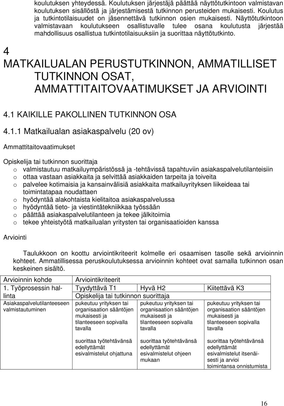 Näyttötutkintoon valmistavaan koulutukseen osallistuvalle tulee osana koulutusta järjestää mahdollisuus osallistua tutkintotilaisuuksiin ja suorittaa näyttötutkinto.