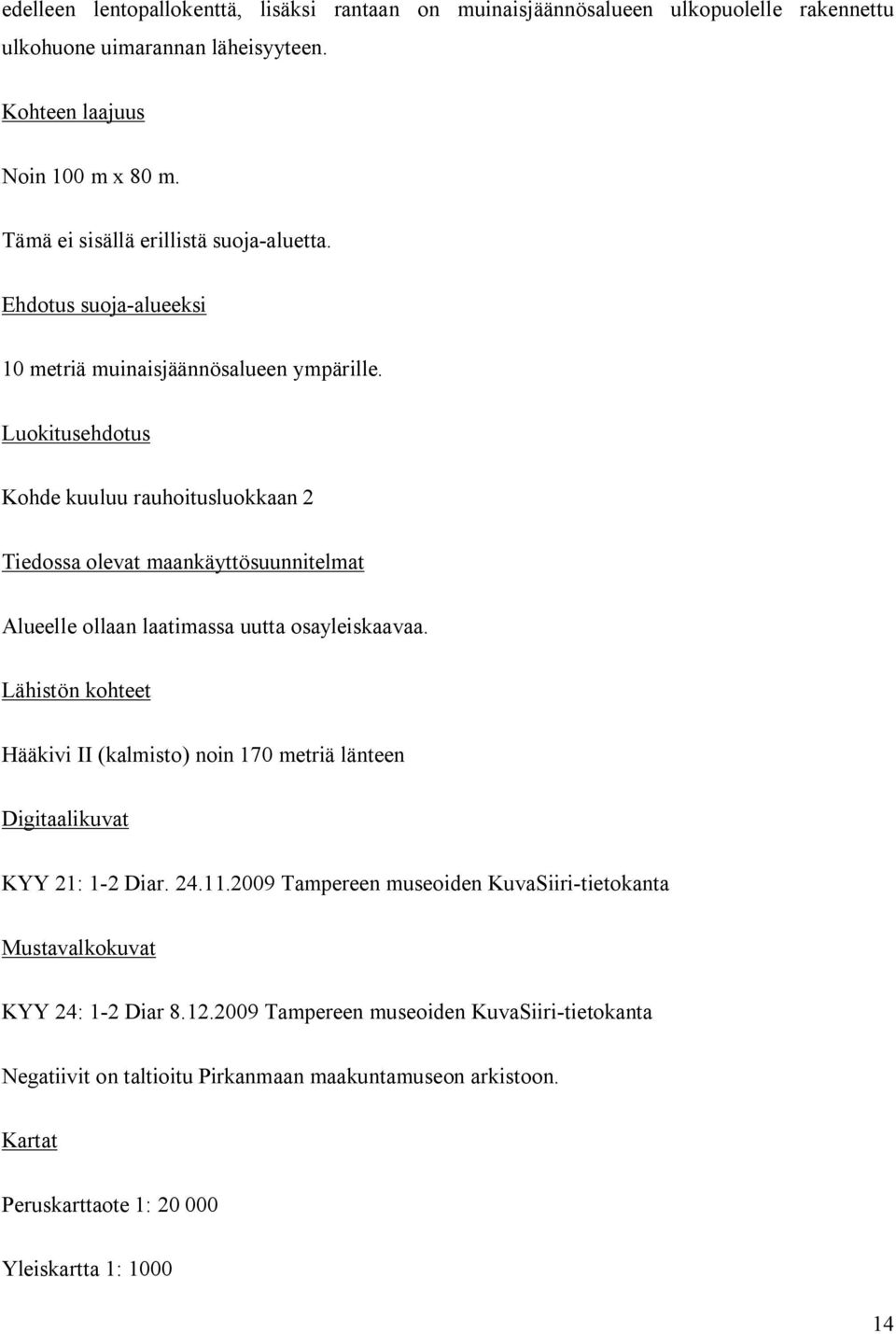 Kumpareen reunoille, etenkin sen länsipuolelle on siirretty suuria irtokiviä ilmeisesti ojankaivuun ja/tai pellonraivauksen yhteydessä. Kumpareen lähiympäristö on melko tasaista savipeltoa.