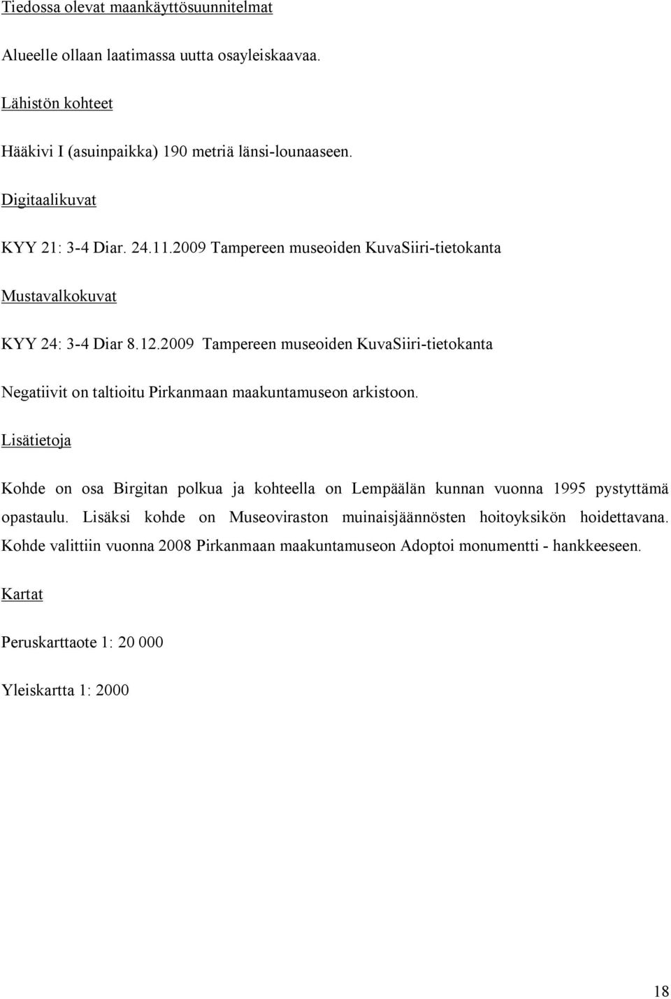 2000 Tuula Heikkurinen Montell, Tuija Liisa Soininen Koekaivaus ja kartoitus 2000 Eeva Liisa Schulz Kaivaus 2001 Eeva Liisa Schulz Inventointi 2009 Hanna Leena Salminen Sijainti ja maasto Kohde