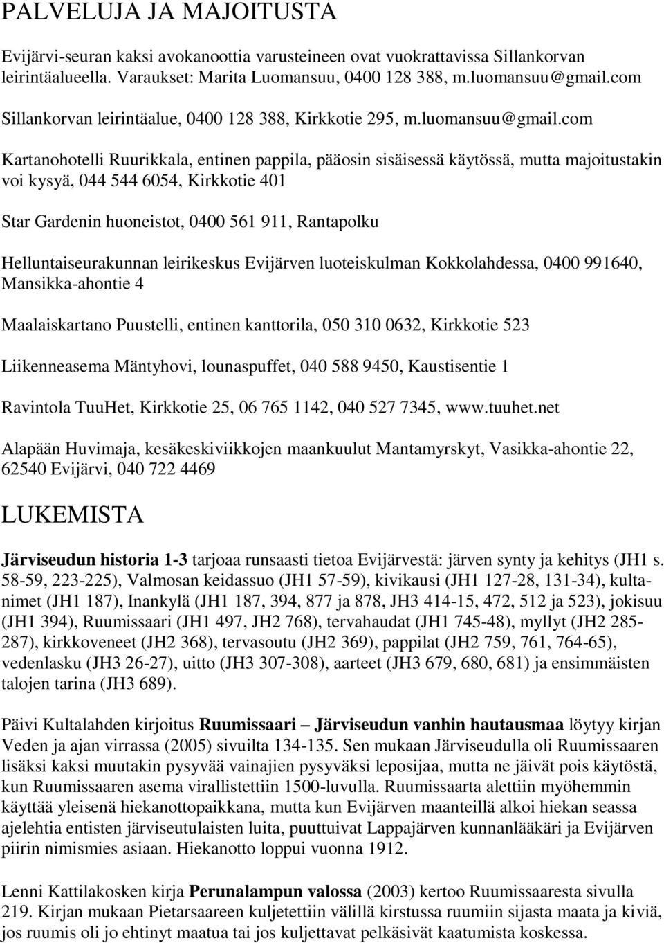 com Kartanohotelli Ruurikkala, entinen pappila, pääosin sisäisessä käytössä, mutta majoitustakin voi kysyä, 044 544 6054, Kirkkotie 401 Star Gardenin huoneistot, 0400 561 911, Rantapolku