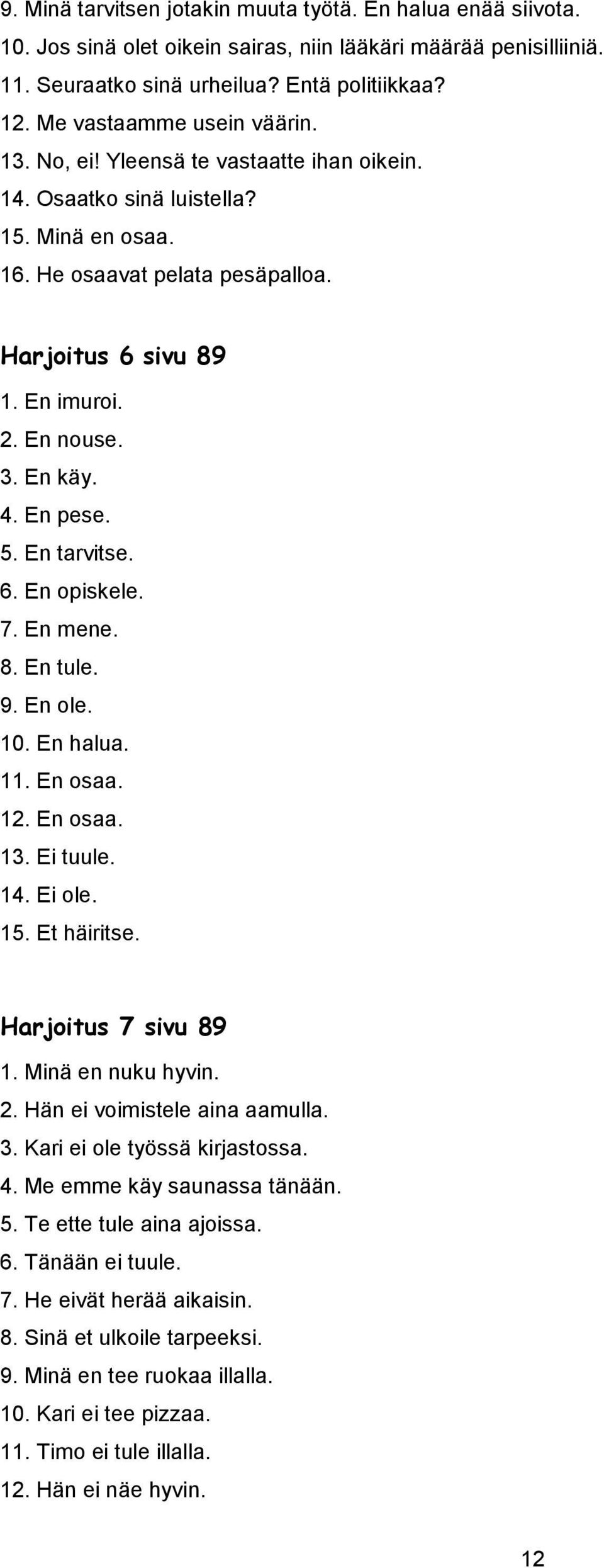 3. En käy. 4. En pese. 5. En tarvitse. 6. En opiskele. 7. En mene. 8. En tule. 9. En ole. 10. En halua. 11. En osaa. 12. En osaa. 13. Ei tuule. 14. Ei ole. 15. Et häiritse. Harjoitus 7 sivu 89 1.