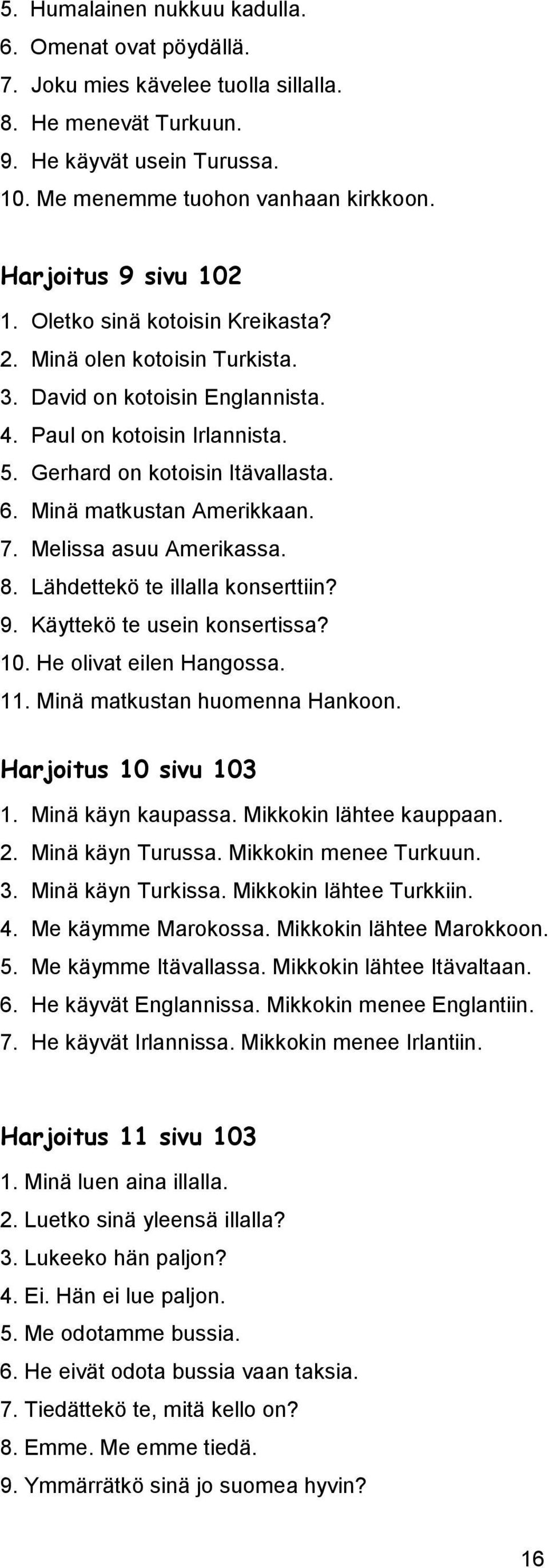 Minä matkustan Amerikkaan. 7. Melissa asuu Amerikassa. 8. Lähdettekö te illalla konserttiin? 9. Käyttekö te usein konsertissa? 10. He olivat eilen Hangossa. 11. Minä matkustan huomenna Hankoon.