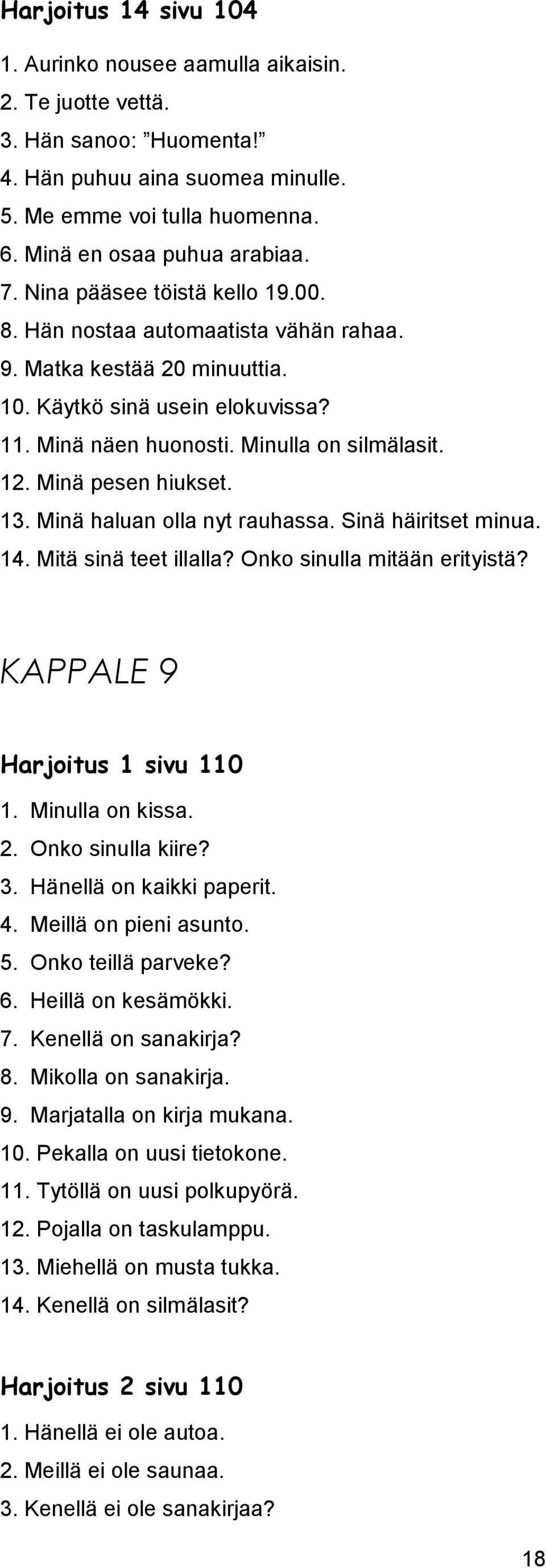 Minä pesen hiukset. 13. Minä haluan olla nyt rauhassa. Sinä häiritset minua. 14. Mitä sinä teet illalla? Onko sinulla mitään erityistä? KAPPALE 9 Harjoitus 1 sivu 110 1. Minulla on kissa. 2.