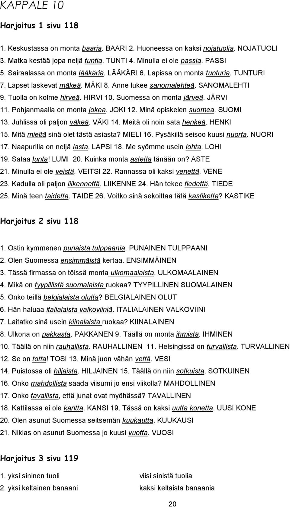 Suomessa on monta järveä. JÄRVI 11. Pohjanmaalla on monta jokea. JOKI 12. Minä opiskelen suomea. SUOMI 13. Juhlissa oli paljon väkeä. VÄKI 14. Meitä oli noin sata henkeä. HENKI 15.