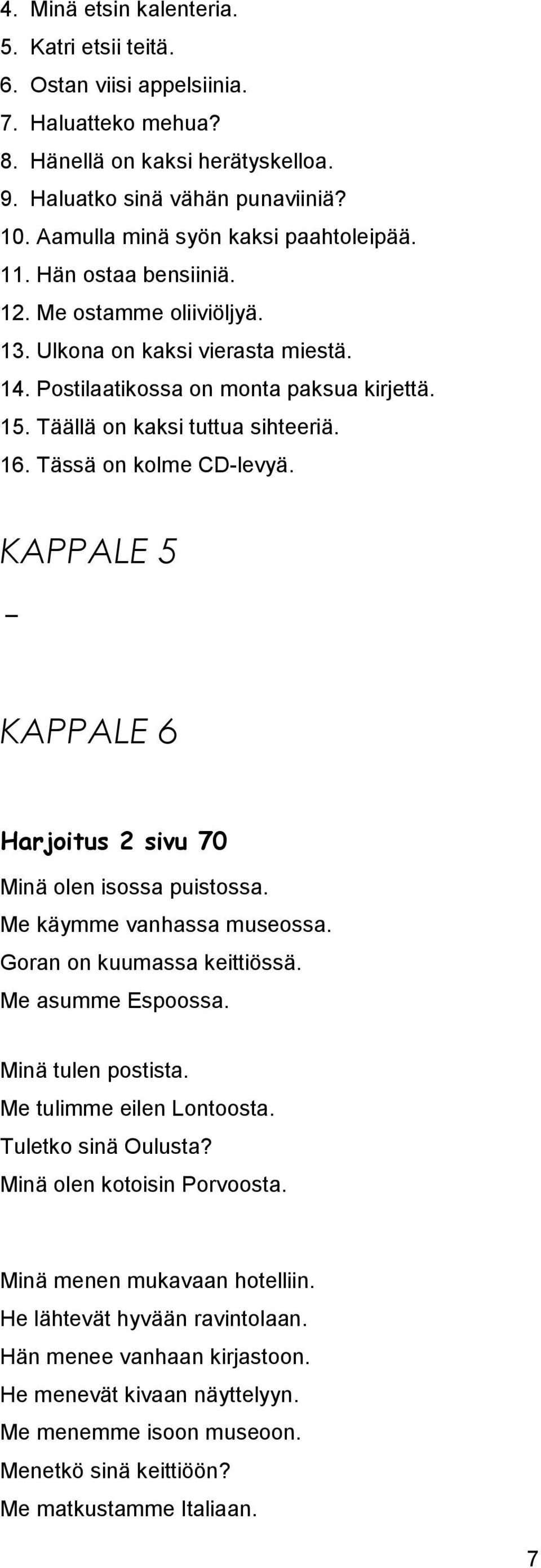 Täällä on kaksi tuttua sihteeriä. 16. Tässä on kolme CD-levyä. KAPPALE 5 _ KAPPALE 6 Harjoitus 2 sivu 70 Minä olen isossa puistossa. Me käymme vanhassa museossa. Goran on kuumassa keittiössä.