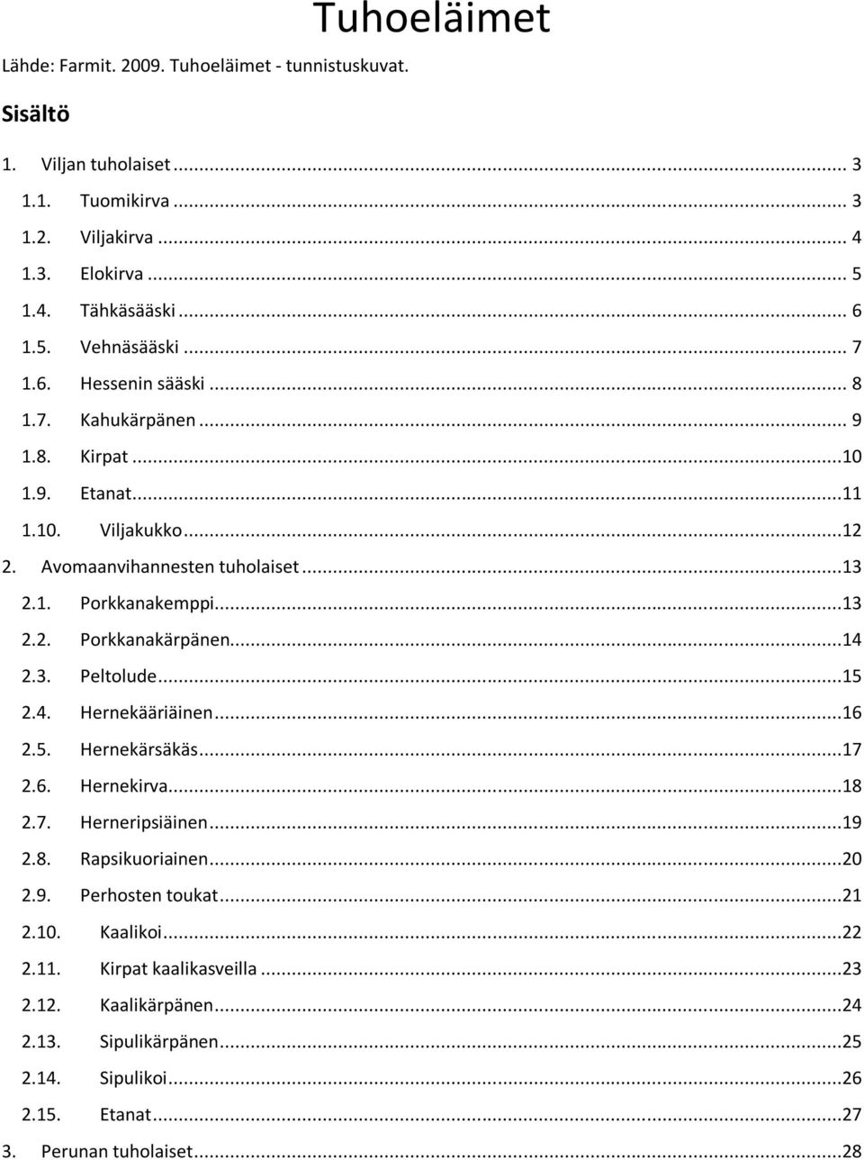 ..14 2.3. Peltolude...15 2.4. Hernekääriäinen...16 2.5. Hernekärsäkäs...17 2.6. Hernekirva...18 2.7. Herneripsiäinen...19 2.8. Rapsikuoriainen...20 2.9. Perhosten toukat...21 2.10.