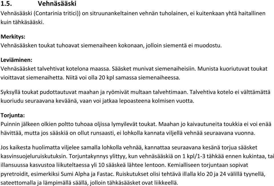 Munista kuoriutuvat toukat vioittavat siemenaihetta. Niitä voi olla 20 kpl samassa siemenaiheessa. Syksyllä toukat pudottautuvat maahan ja ryömivät multaan talvehtimaan.