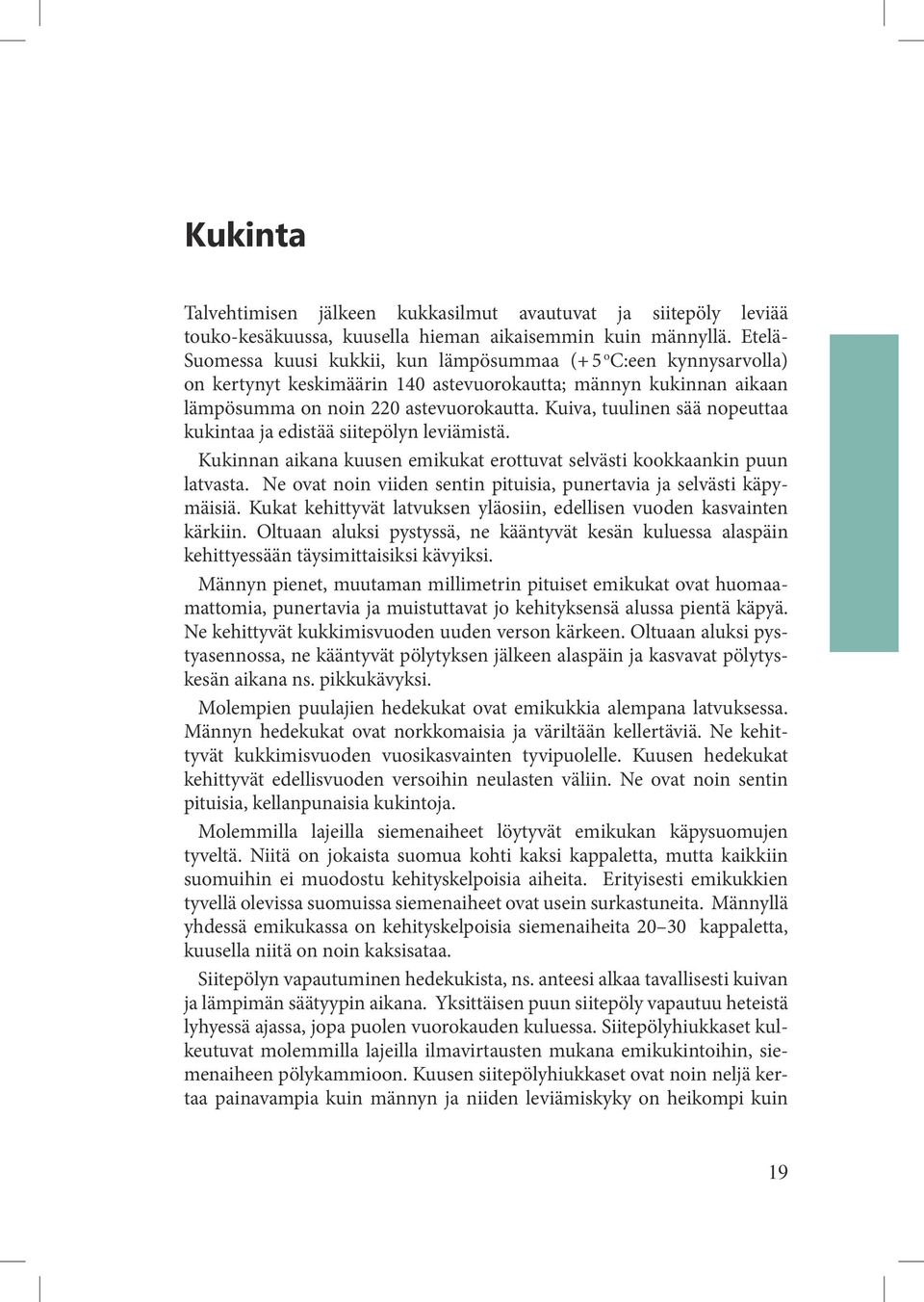 Kuiva, tuulinen sää nopeuttaa kukintaa ja edistää siitepölyn leviämistä. Kukinnan aikana kuusen emikukat erottuvat selvästi kookkaankin puun latvasta.