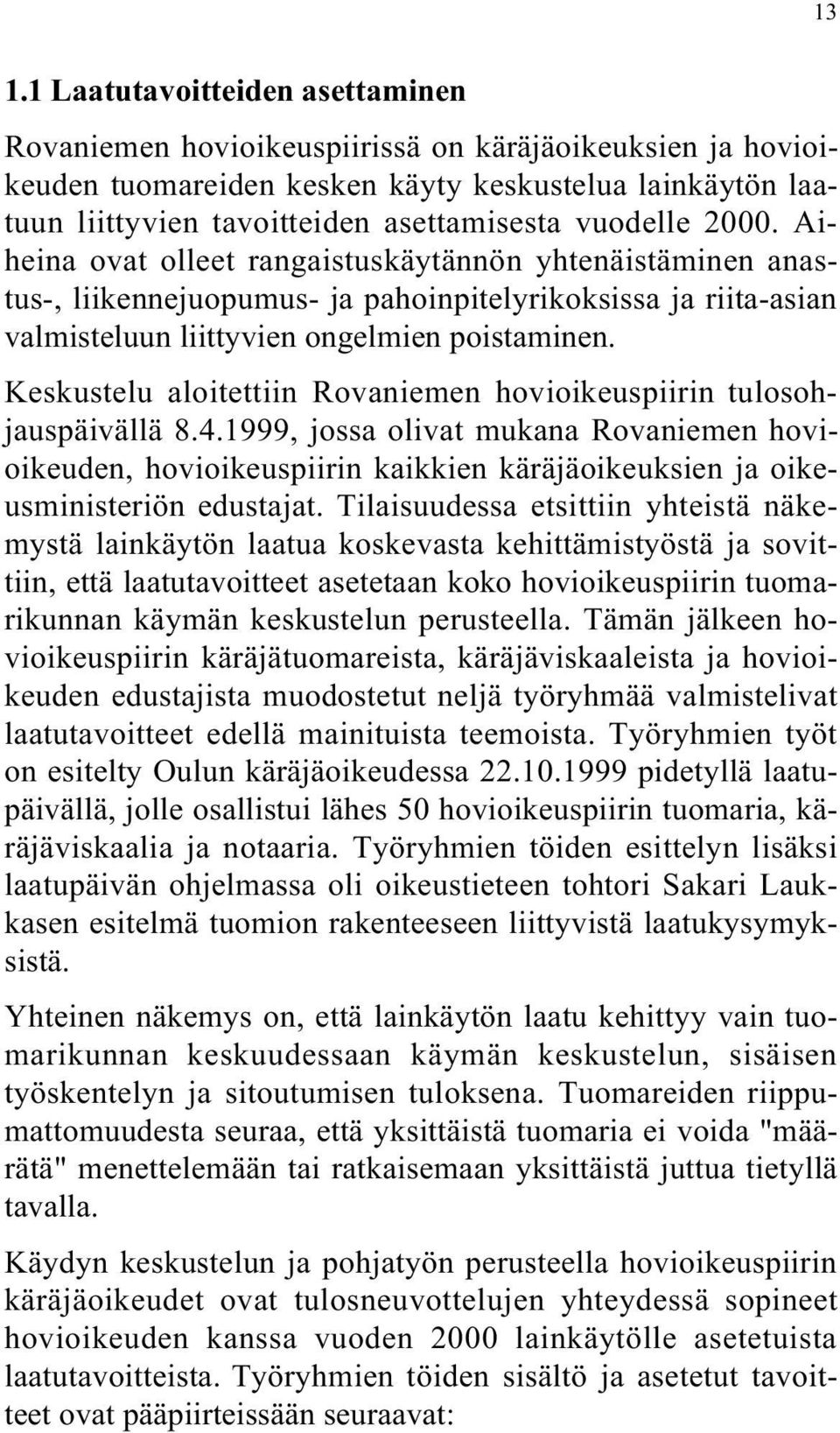 Keskustelu aloitettiin Rovaniemen hovioikeuspiirin tulosohjauspäivällä 8.4.1999, jossa olivat mukana Rovaniemen hovioikeuden, hovioikeuspiirin kaikkien käräjäoikeuksien ja oikeusministeriön edustajat.