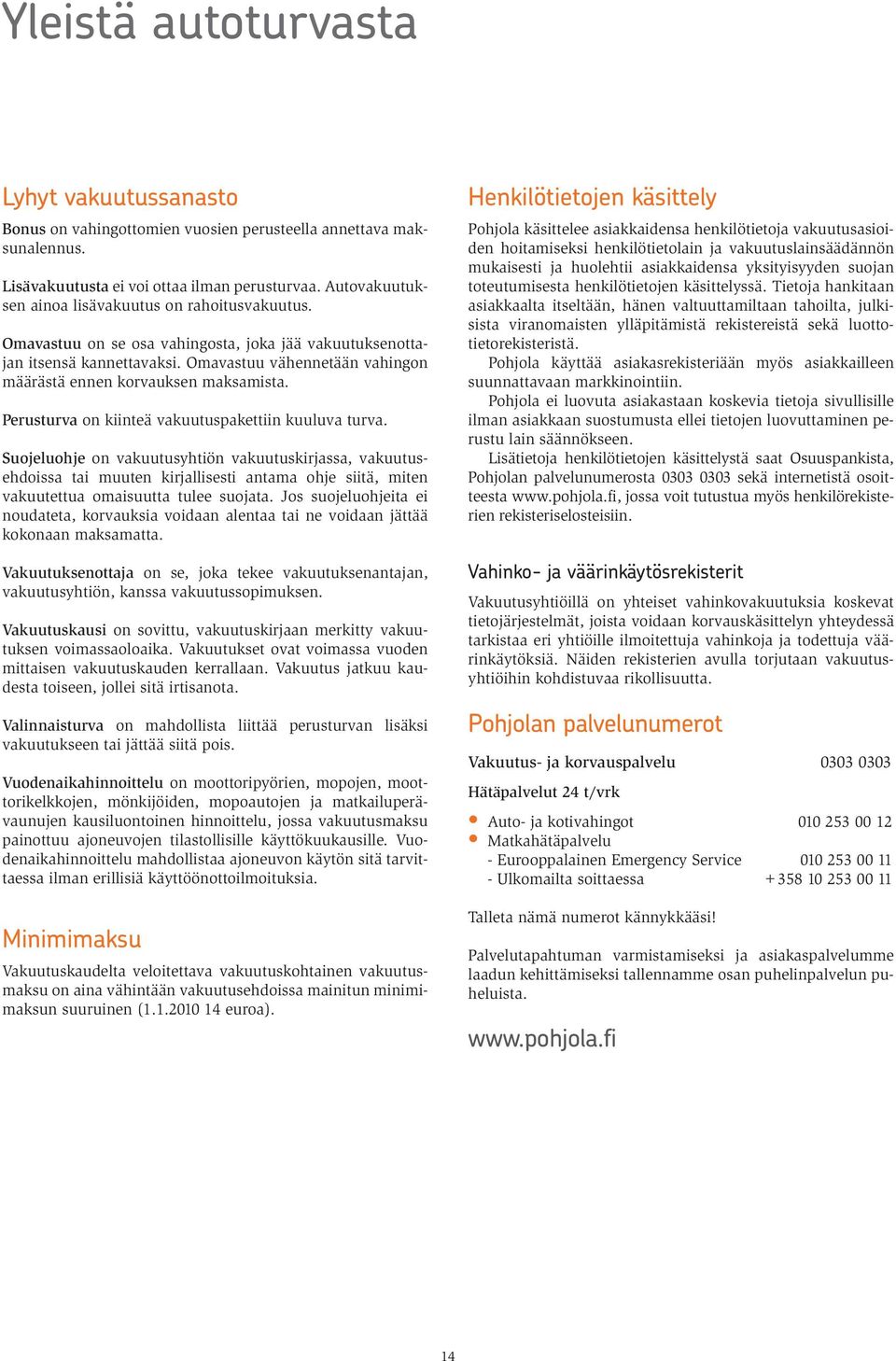 Omavastuu vähennetään vahingon määrästä ennen korvauksen maksamista. Perusturva on kiinteä vakuutuspakettiin kuuluva turva.