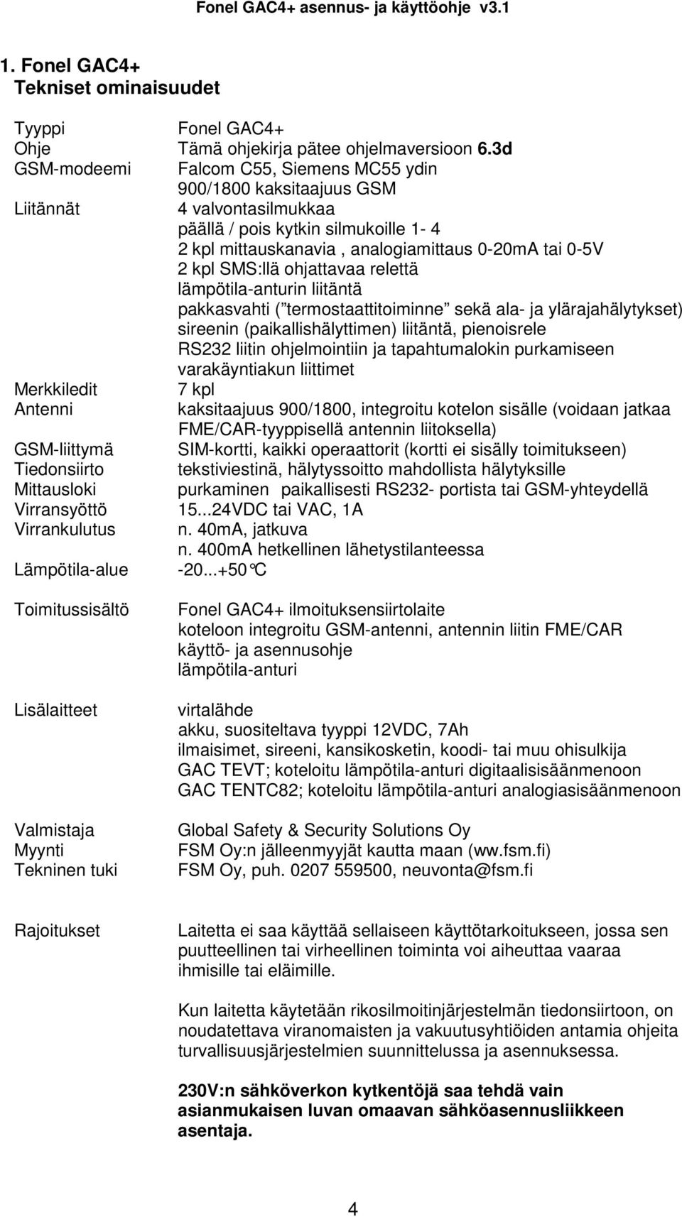 SMS:llä ohjattavaa relettä lämpötila-anturin liitäntä pakkasvahti ( termostaattitoiminne sekä ala- ja ylärajahälytykset) sireenin (paikallishälyttimen) liitäntä, pienoisrele RS232 liitin