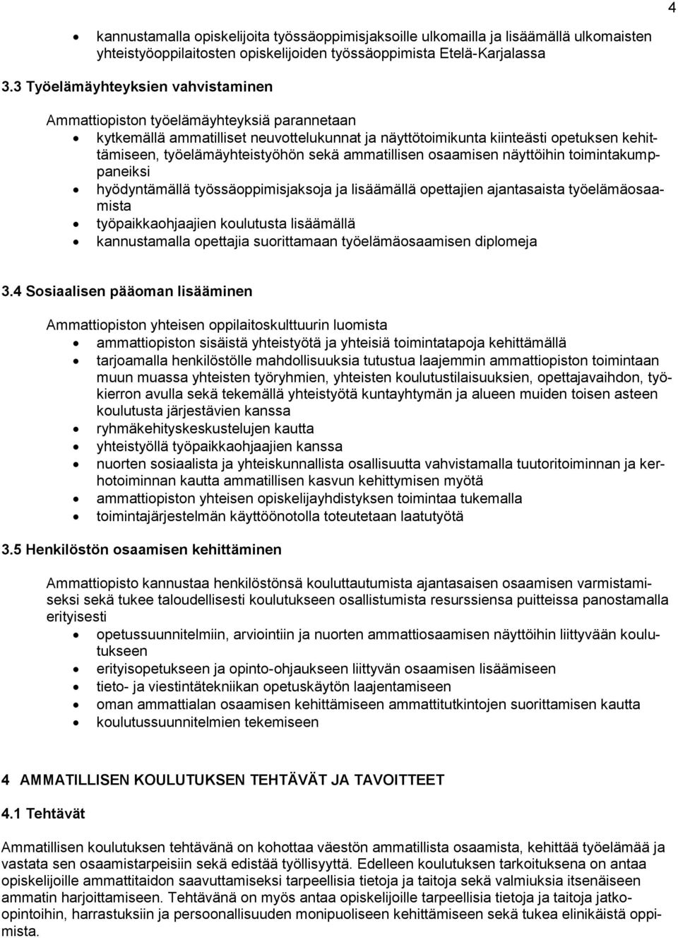 sekä ammatillisen osaamisen näyttöihin toimintakumppaneiksi hyödyntämällä työssäoppimisjaksoja ja lisäämällä opettajien ajantasaista työelämäosaamista työpaikkaohjaajien koulutusta lisäämällä