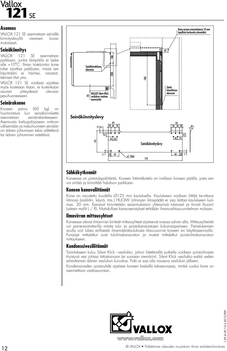 VALLOX 121 SE voidaan sijoittaa myös kosteaan tilaan, ei kuitenkaan saunan yhteydessä olevaan pesuhuoneeseen.