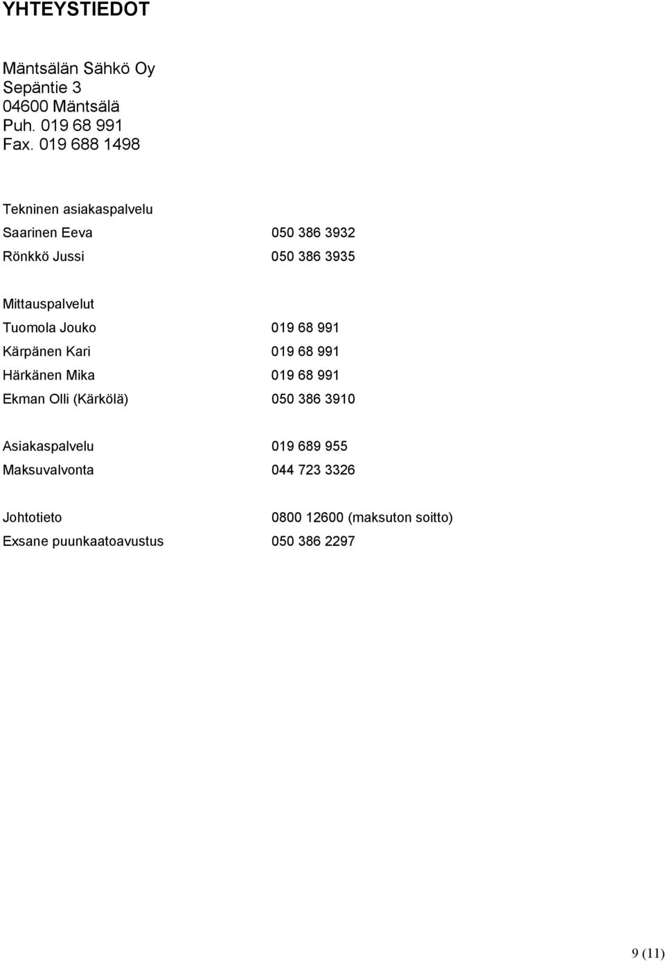 Tuomola Jouko 019 68 991 Kärpänen Kari 019 68 991 Härkänen Mika 019 68 991 Ekman Olli (Kärkölä) 050 386