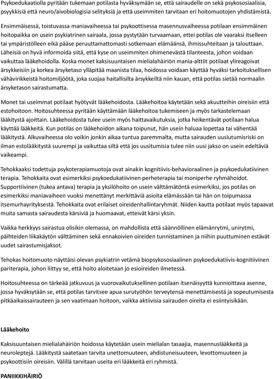 Ensimmäisessä, toistuvassa maniavaiheessa tai psykoottisessa masennusvaiheessa potilaan ensimmäinen hoitopaikka on usein psykiatrinen sairaala, jossa pystytään turvaamaan, ettei potilas ole vaaraksi