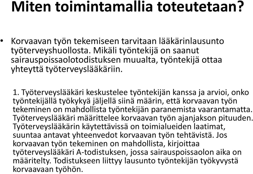 Työterveyslääkäri keskustelee työntekijän kanssa ja arvioi, onko työntekijällä työkykyä jäljellä siinä määrin, että korvaavan työn tekeminen on mahdollista työntekijän paranemista vaarantamatta.