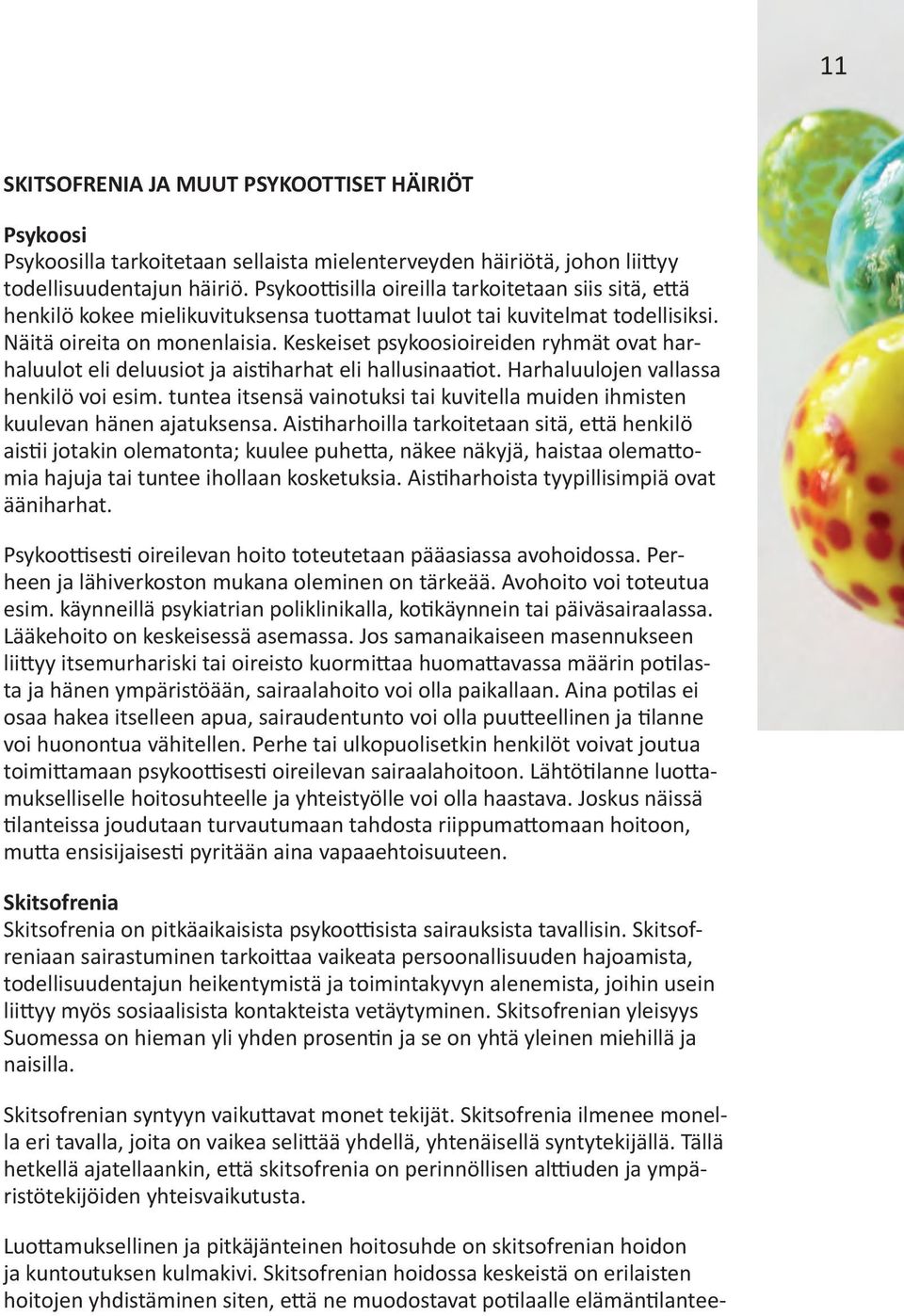 Keskeiset psykoosioireiden ryhmät ovat harhaluulot eli deluusiot ja aistiharhat eli hallusinaatiot. Harhaluulojen vallassa henkilö voi esim.