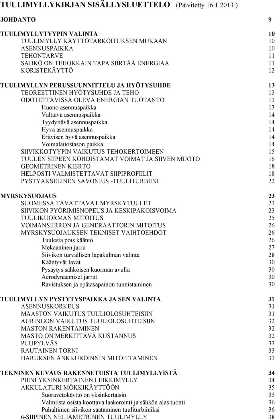 PERUSSUUNNITTELU JA HYÖTYSUHDE 13 TEOREETTINEN HYÖTYSUHDE JA TEHO 13 ODOTETTAVISSA OLEVA ENERGIAN TUOTANTO 13 Huono asennuspaikka 13 Välttävä asennuspaikka 14 Tyydyttävä asennuspaikka 14 Hyvä