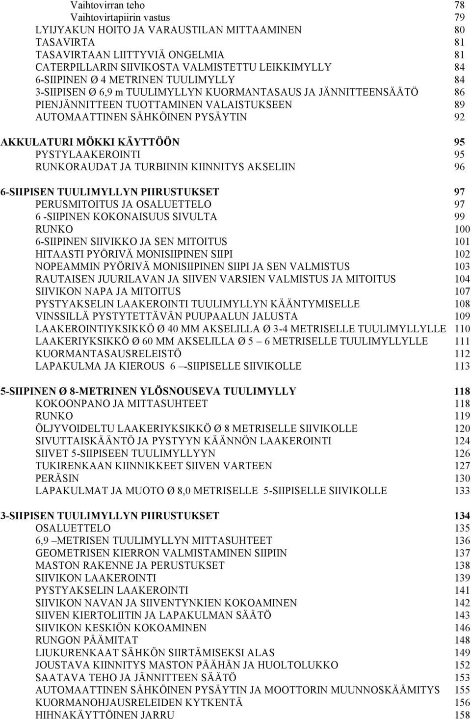 MÖKKI KÄYTTÖÖN 95 PYSTYLAAKEROINTI 95 RUNKORAUDAT JA TURBIININ KIINNITYS AKSELIIN 96 6-SIIPISEN TUULIMYLLYN PIIRUSTUKSET 97 PERUSMITOITUS JA OSALUETTELO 97 6 -SIIPINEN KOKONAISUUS SIVULTA 99 RUNKO