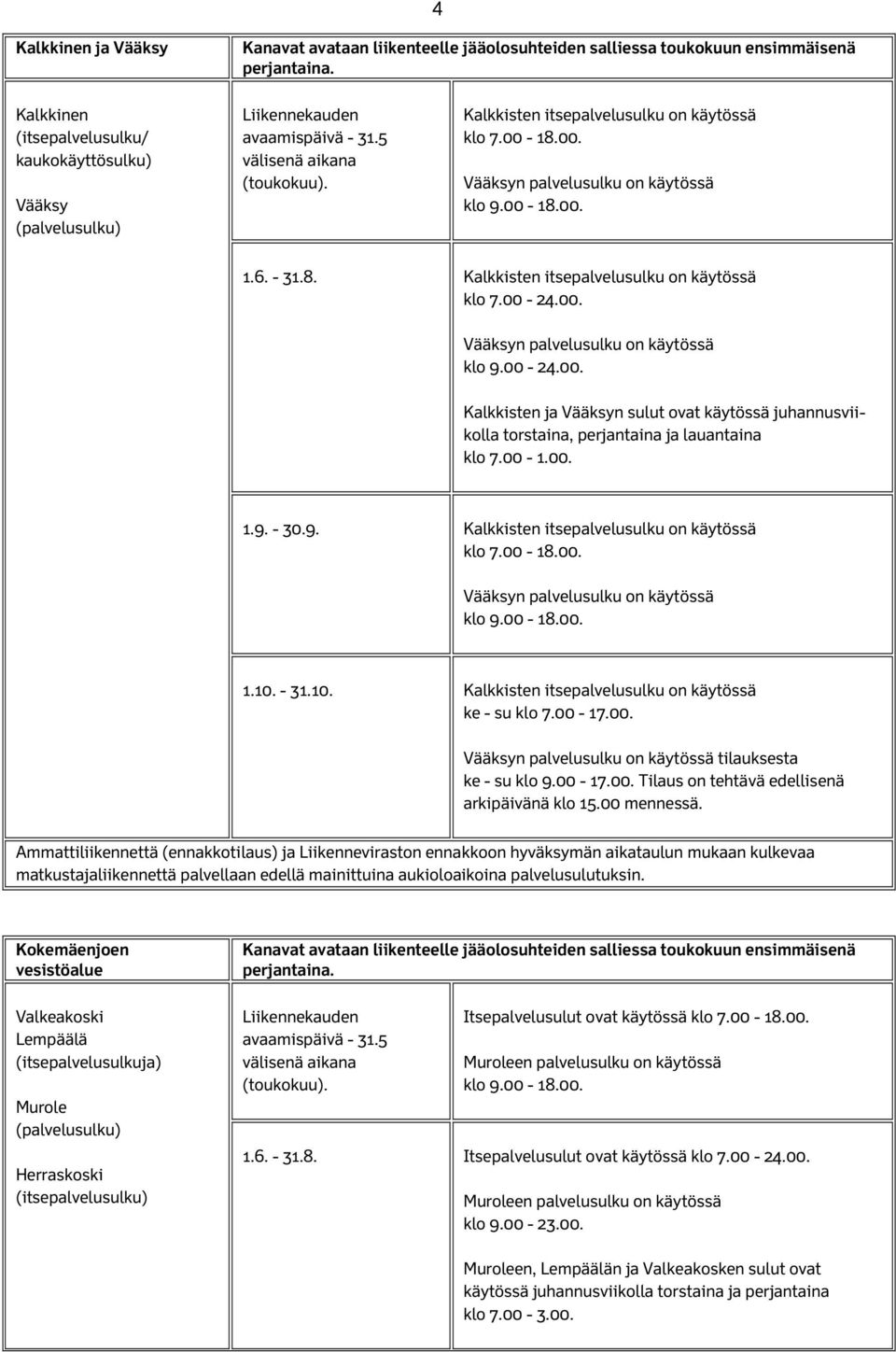 18.00. Vääksyn palvelusulku on käytössä klo 9.00-18.00. 1.6. - 31.8. Kalkkisten itsepalvelusulku on käytössä klo 7.00-24.00. Vääksyn palvelusulku on käytössä klo 9.00-24.00. Kalkkisten ja Vääksyn sulut ovat käytössä juhannusviikolla torstaina, perjantaina ja lauantaina klo 7.