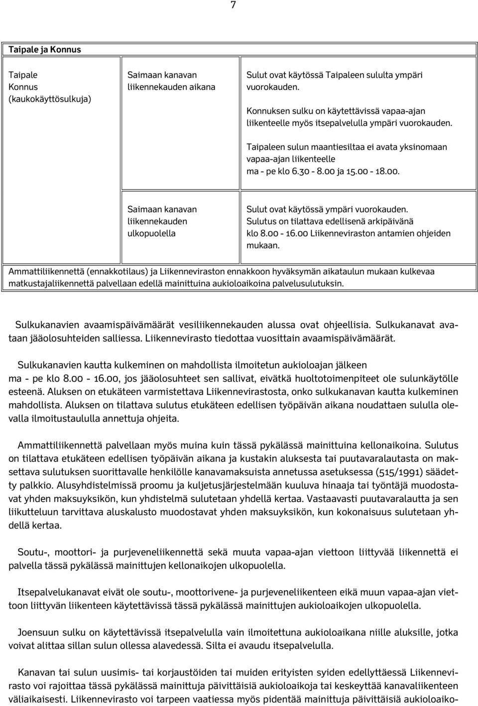 00-18.00. Saimaan kanavan liikennekauden ulkopuolella Sulut ovat käytössä ympäri vuorokauden. Sulutus on tilattava edellisenä arkipäivänä klo 8.00-16.00 Liikenneviraston antamien ohjeiden mukaan.