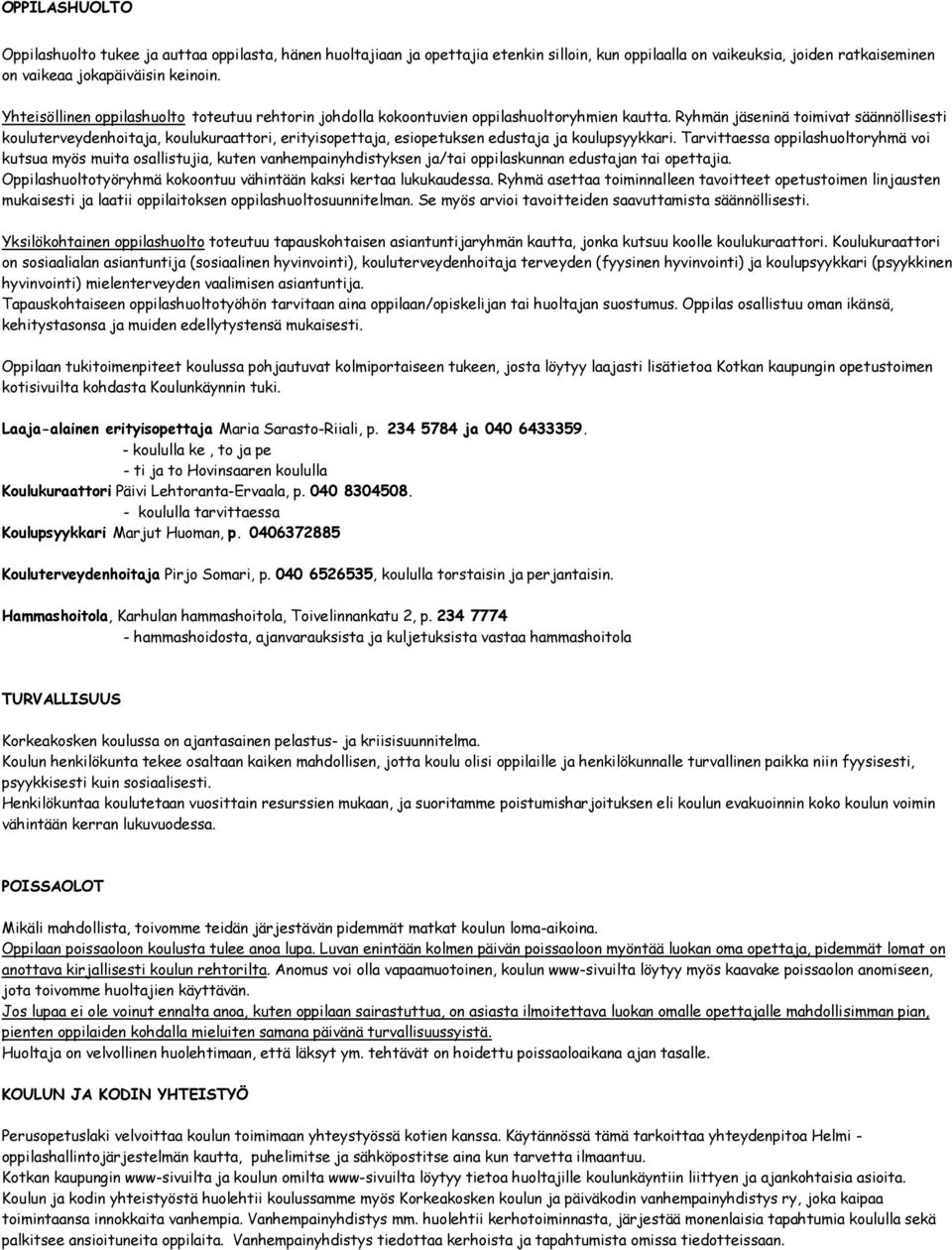 Ryhmän jäseninä toimivat säännöllisesti kouluterveydenhoitaja, koulukuraattori, erityisopettaja, esiopetuksen edustaja ja koulupsyykkari.