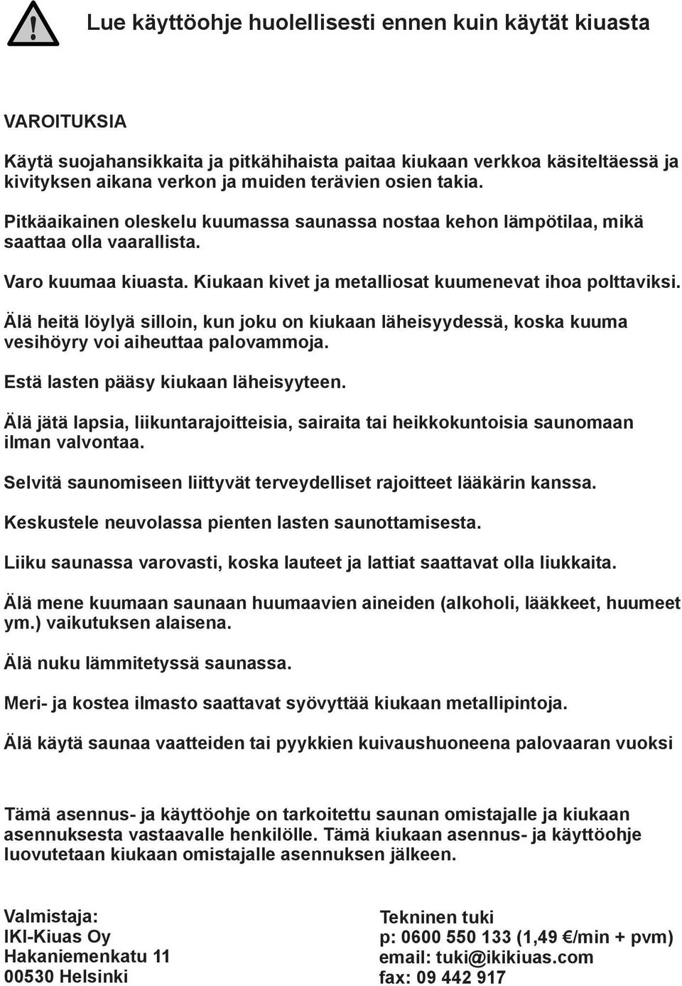 Älä heitä löylyä silloin, kun joku on kiukaan läheisyydessä, koska kuuma vesihöyry voi aiheuttaa palovammoja. Estä lasten pääsy kiukaan läheisyyteen.
