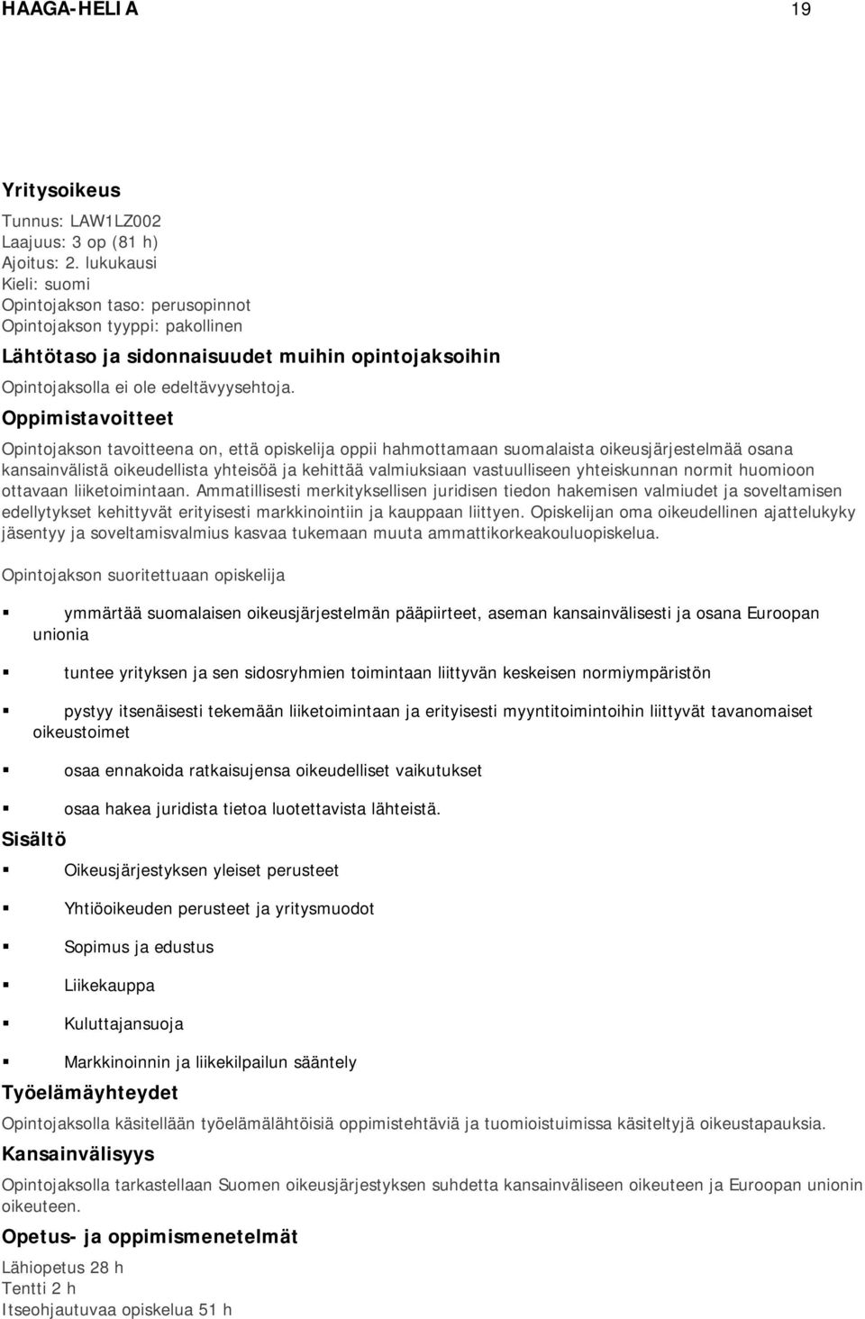 Oppimistavoitteet Opintojakson tavoitteena on, että opiskelija oppii hahmottamaan suomalaista oikeusjärjestelmää osana kansainvälistä oikeudellista yhteisöä ja kehittää valmiuksiaan vastuulliseen