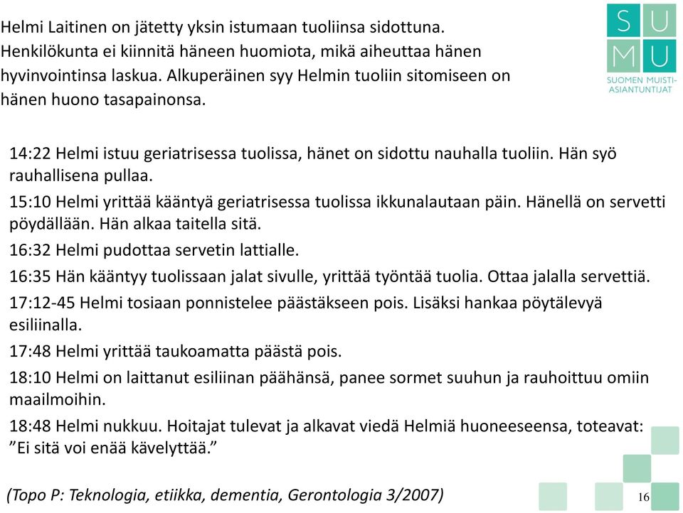 15:10 Helmi yrittää kääntyä geriatrisessa tuolissa ikkunalautaan päin. Hänellä on servetti pöydällään. Hän alkaa taitella sitä. 16:32 Helmi pudottaa servetin lattialle.