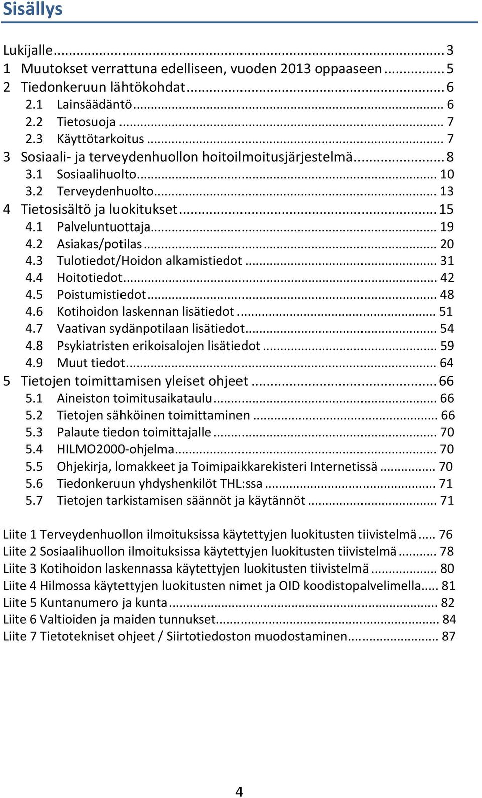 2 Asiakas/potilas... 20 4.3 Tulotiedot/Hoidon alkamistiedot... 31 4.4 Hoitotiedot... 42 4.5 Poistumistiedot... 48 4.6 Kotihoidon laskennan lisätiedot... 51 4.7 Vaativan sydänpotilaan lisätiedot... 54 4.