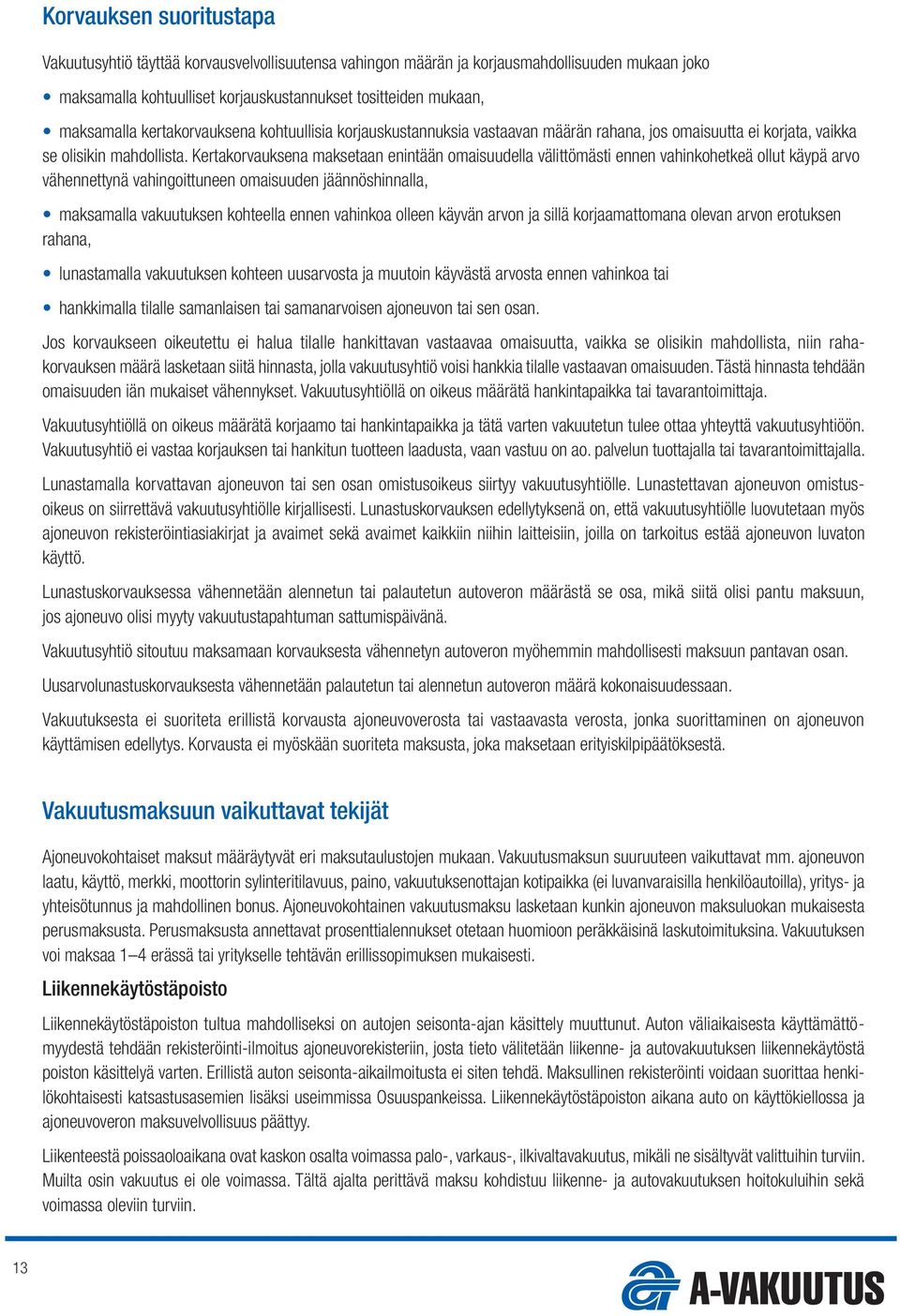 Kertakorvauksena maksetaan enintään omaisuudella välittömästi ennen vahinkohetkeä ollut käypä arvo vähennettynä vahingoittuneen omaisuuden jäännöshinnalla, maksamalla vakuutuksen kohteella ennen