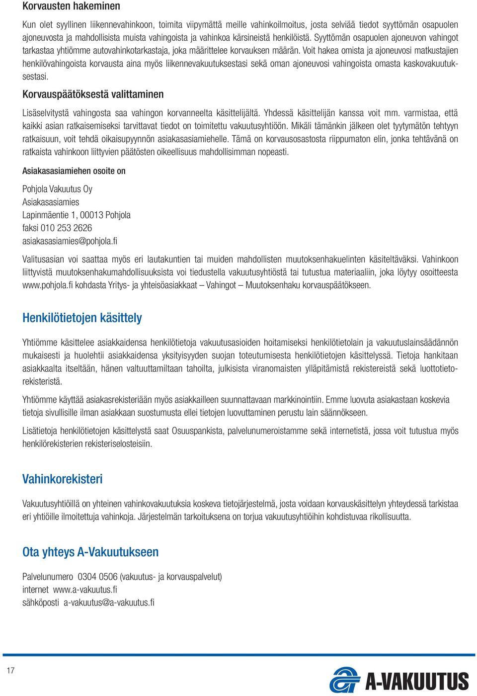 Voit hakea omista ja ajoneuvosi matkustajien henkilövahingoista korvausta aina myös liikennevakuutuksestasi sekä oman ajoneuvosi vahingoista omasta kaskovakuutuksestasi.