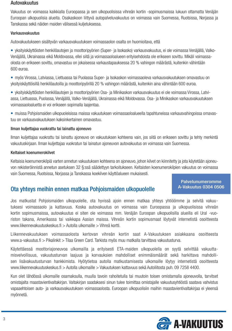 Varkausvakuutus Autovakuutukseen sisältyvän varkausvakuutuksen voimassaolon osalta on huomioitava, että yksityiskäyttöisten henkilöautojen ja moottoripyörien (Super- ja Isokasko) varkausvakuutus, ei