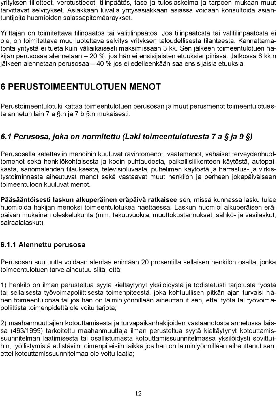 Jos tilinpäätöstä tai välitilinpäätöstä ei ole, on toimitettava muu luotettava selvitys yrityksen taloudellisesta tilanteesta. Kannattamatonta yritystä ei tueta kuin väliaikaisesti maksimissaan 3 kk.