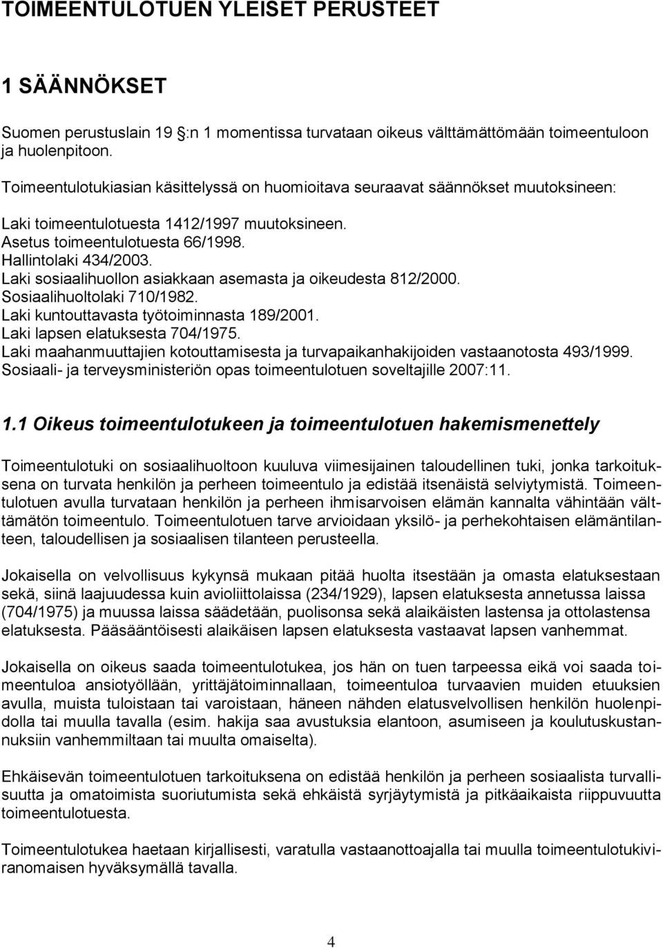 Laki sosiaalihuollon asiakkaan asemasta ja oikeudesta 812/2000. Sosiaalihuoltolaki 710/1982. Laki kuntouttavasta työtoiminnasta 189/2001. Laki lapsen elatuksesta 704/1975.