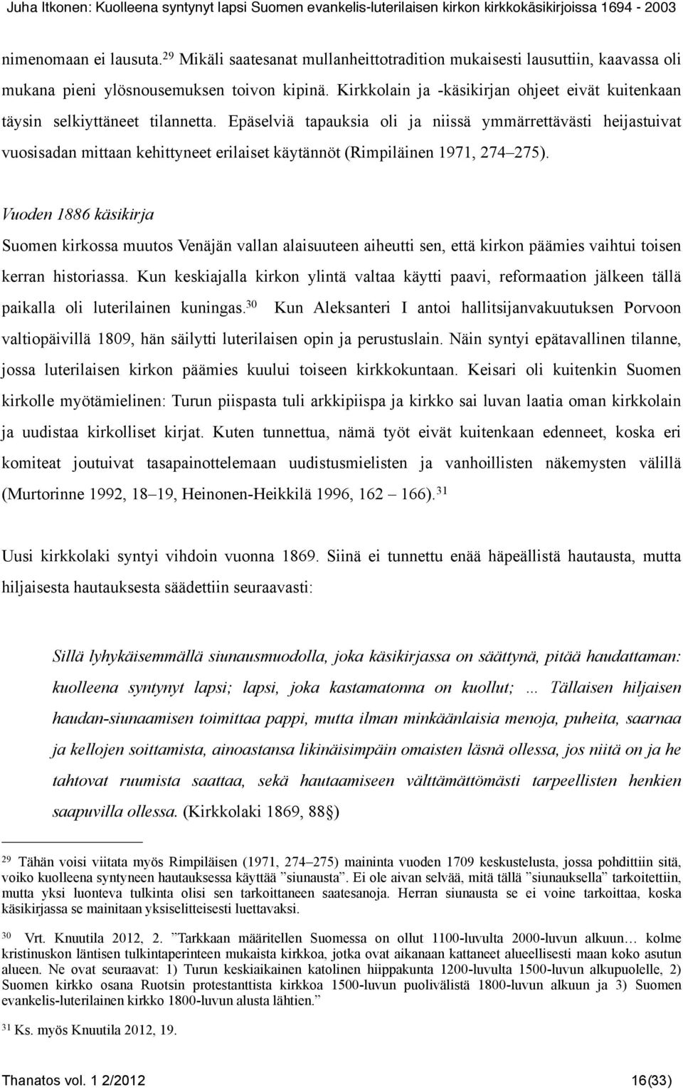 Epäselviä tapauksia oli ja niissä ymmärrettävästi heijastuivat vuosisadan mittaan kehittyneet erilaiset käytännöt (Rimpiläinen 1971, 274 275).