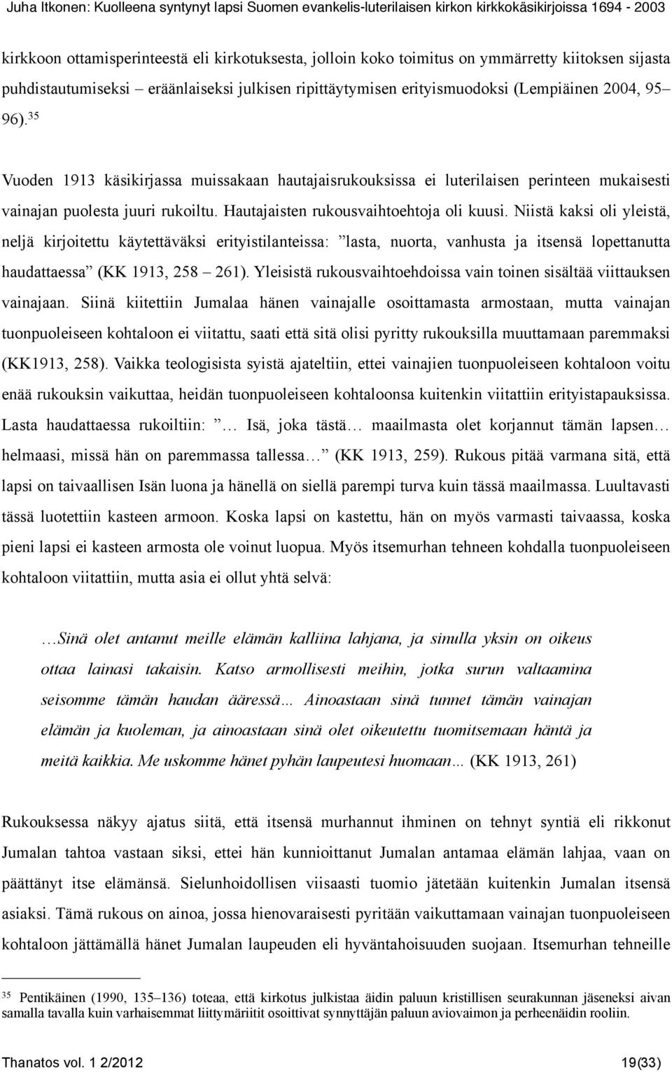 Niistä kaksi oli yleistä, neljä kirjoitettu käytettäväksi erityistilanteissa: lasta, nuorta, vanhusta ja itsensä lopettanutta haudattaessa (KK 1913, 258 261).