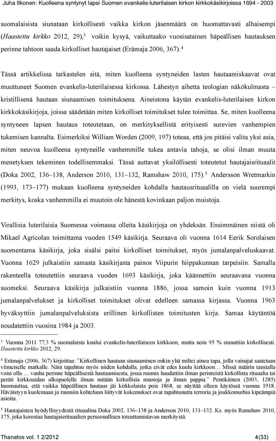 4 Tässä artikkelissa tarkastelen sitä, miten kuolleena syntyneiden lasten hautaamiskaavat ovat muuttuneet Suomen evankelis-luterilaisessa kirkossa.
