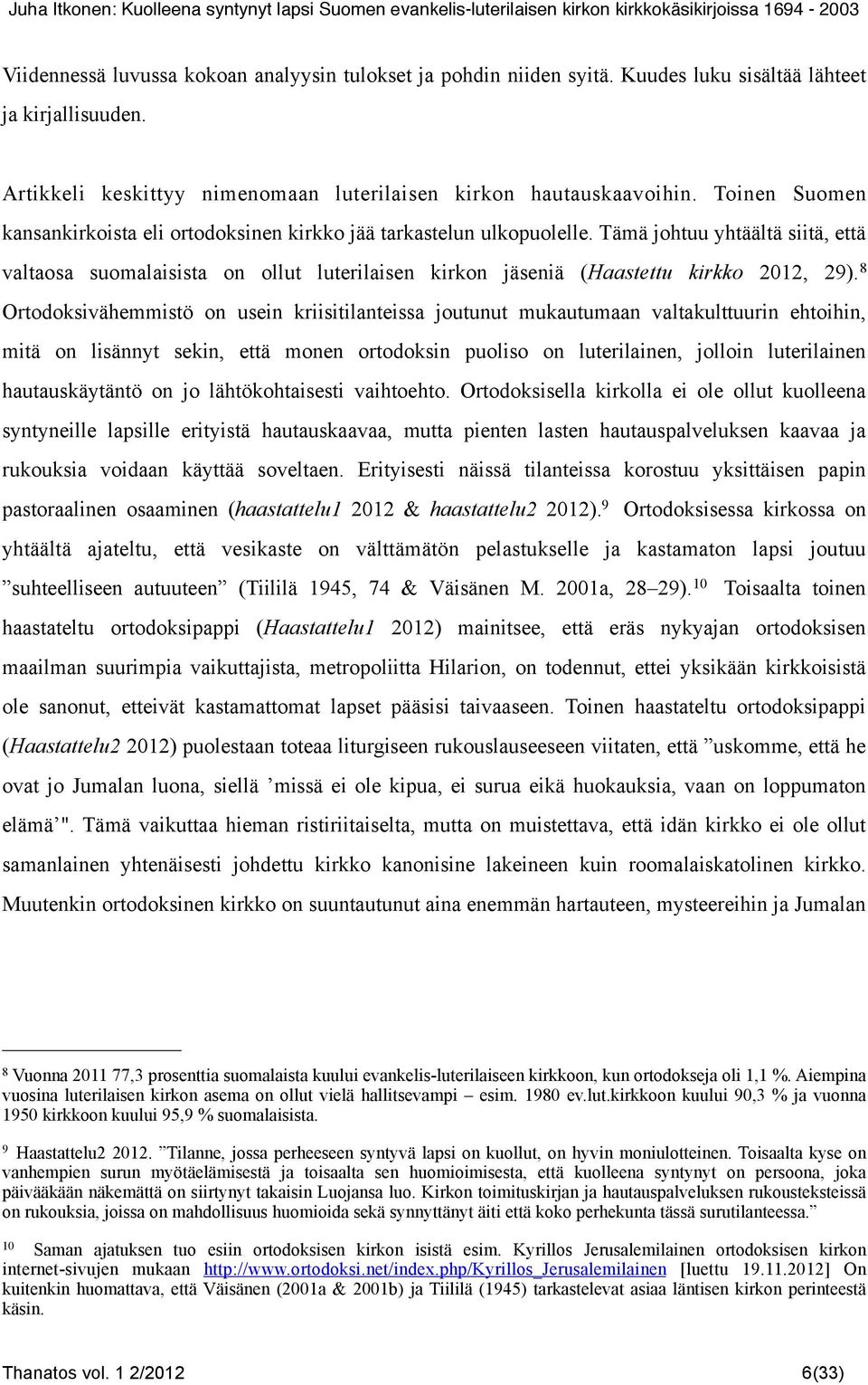 Tämä johtuu yhtäältä siitä, että valtaosa suomalaisista on ollut luterilaisen kirkon jäseniä (Haastettu kirkko 2012, 29).
